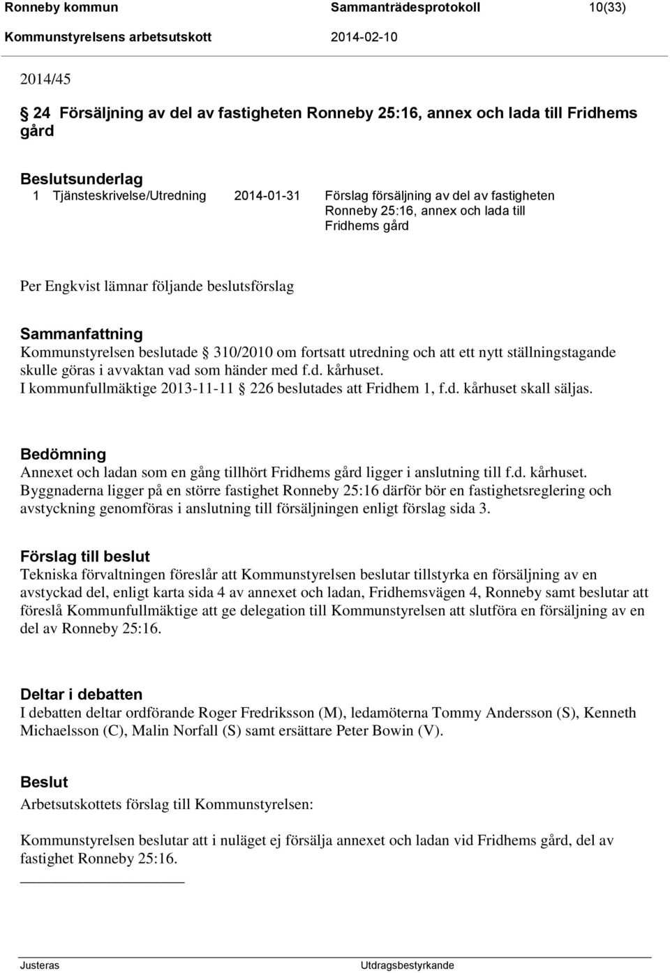 nytt ställningstagande skulle göras i avvaktan vad som händer med f.d. kårhuset. I kommunfullmäktige 2013-11-11 226 beslutades att Fridhem 1, f.d. kårhuset skall säljas.