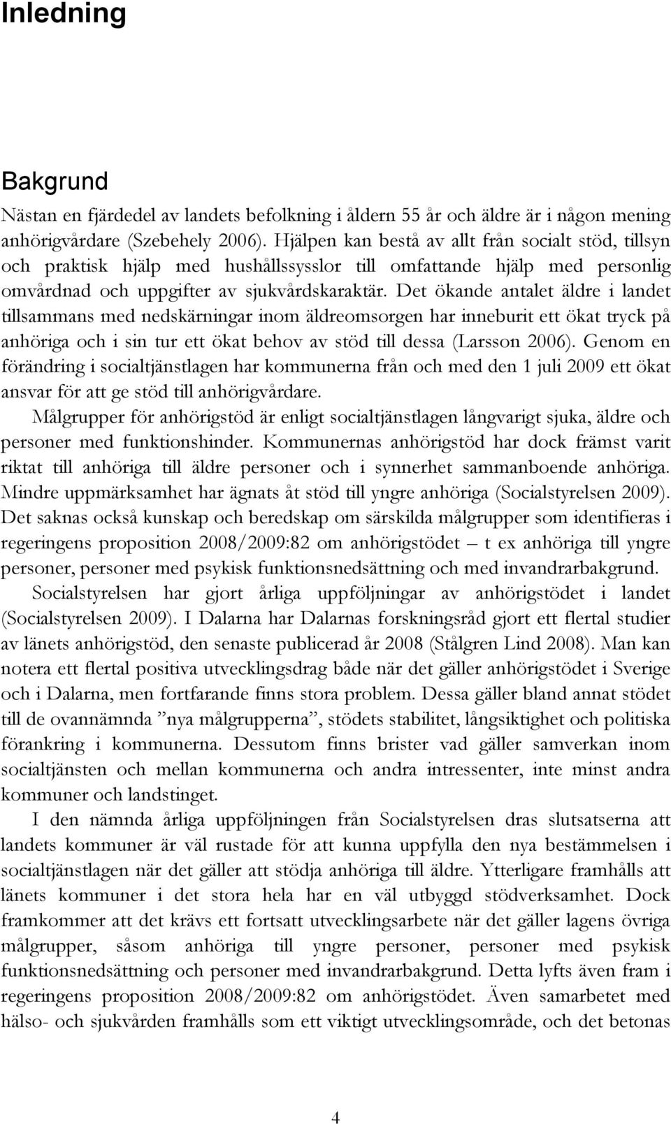 Det ökande antalet äldre i landet tillsammans med nedskärningar inom äldreomsorgen har inneburit ett ökat tryck på anhöriga och i sin tur ett ökat behov av stöd till dessa (Larsson 2006).