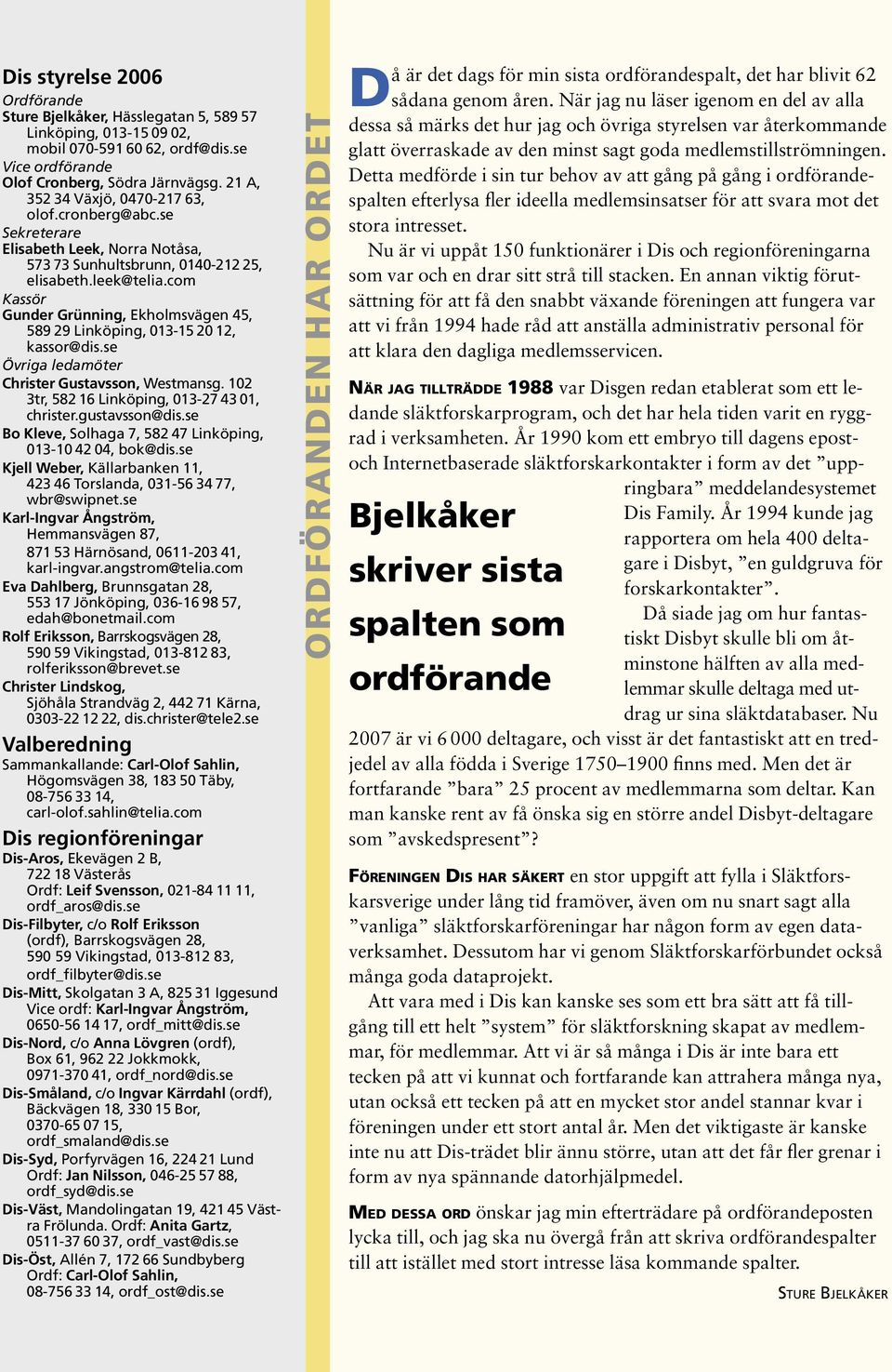 29 Linköping, 013-15.20.12, kassor@dis.se Övriga ledamöter Christer Gustavsson, Westmansg. 102 3tr, 582.16 Linköping, 013-27.43.01, christer.gustavsson@dis.se Bo Kleve, Solhaga 7, 582.