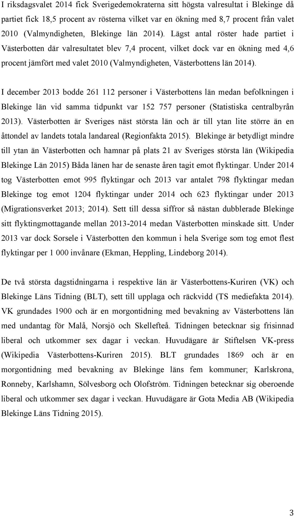 Lägst antal röster hade partiet i Västerbotten där valresultatet blev 7,4 procent, vilket dock var en ökning med 4,6 procent jämfört med valet 2010 (Valmyndigheten, Västerbottens län 2014).