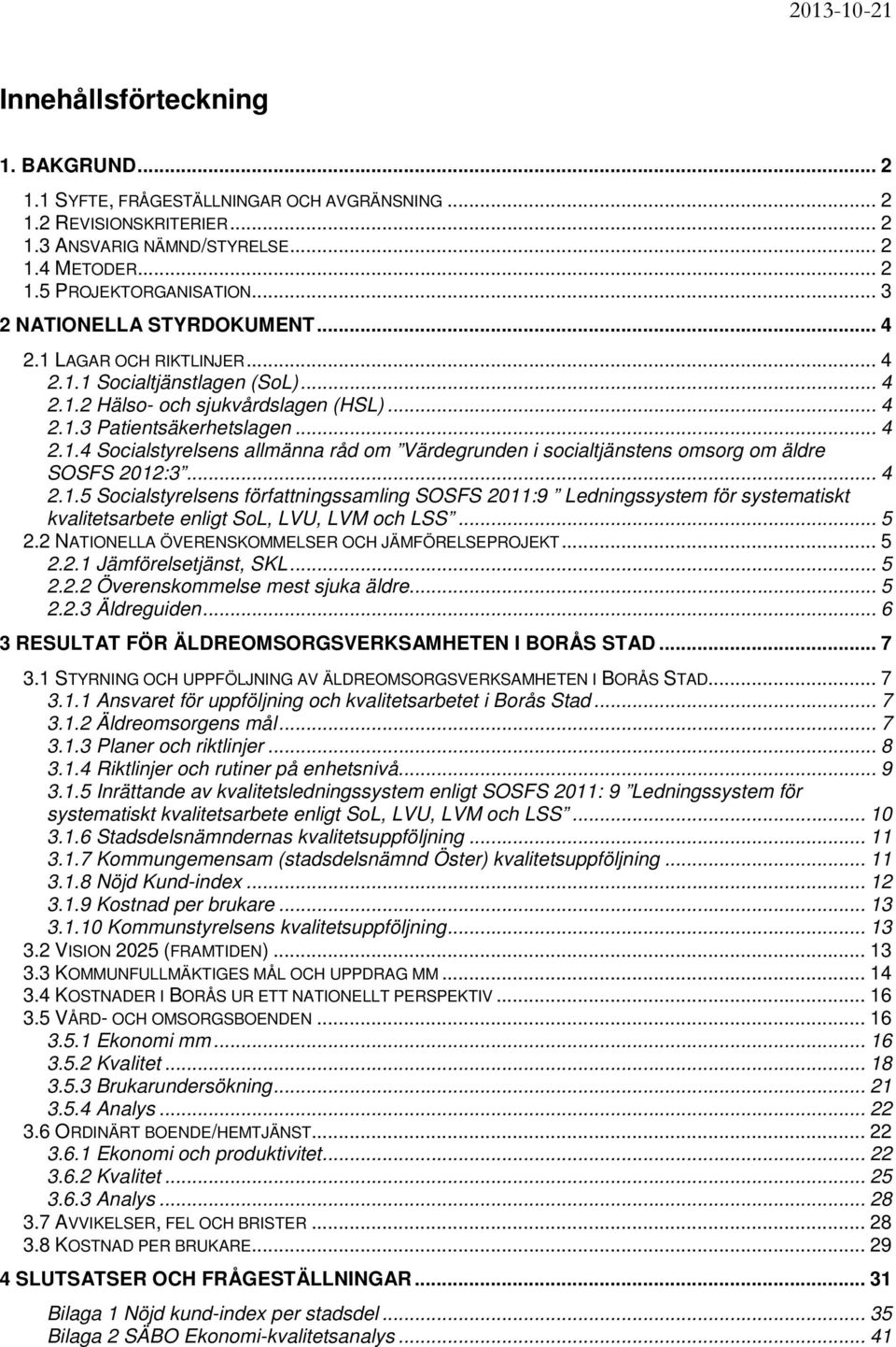 .. 4 2.1.5 Socialstyrelsens författningssamling SOSFS 2011:9 Ledningssystem för systematiskt kvalitetsarbete enligt SoL, LVU, LVM och LSS... 5 2.2 NATIONELLA ÖVERENSKOMMELSER OCH JÄMFÖRELSEPROJEKT.