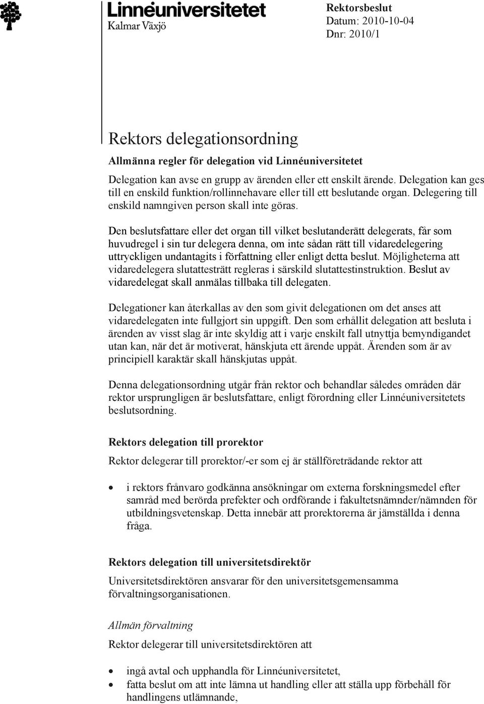 Den beslutsfattare eller det organ till vilket beslutanderätt delegerats, får som huvudregel i sin tur delegera denna, om inte sådan rätt till vidaredelegering uttryckligen undantagits i författning