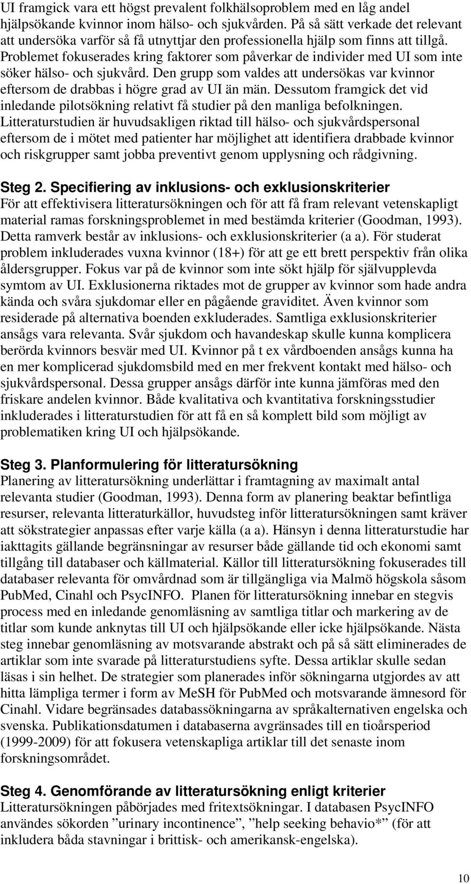 Problemet fokuserades kring faktorer som påverkar de individer med UI som inte söker hälso- och sjukvård. Den grupp som valdes att undersökas var kvinnor eftersom de drabbas i högre grad av UI än män.