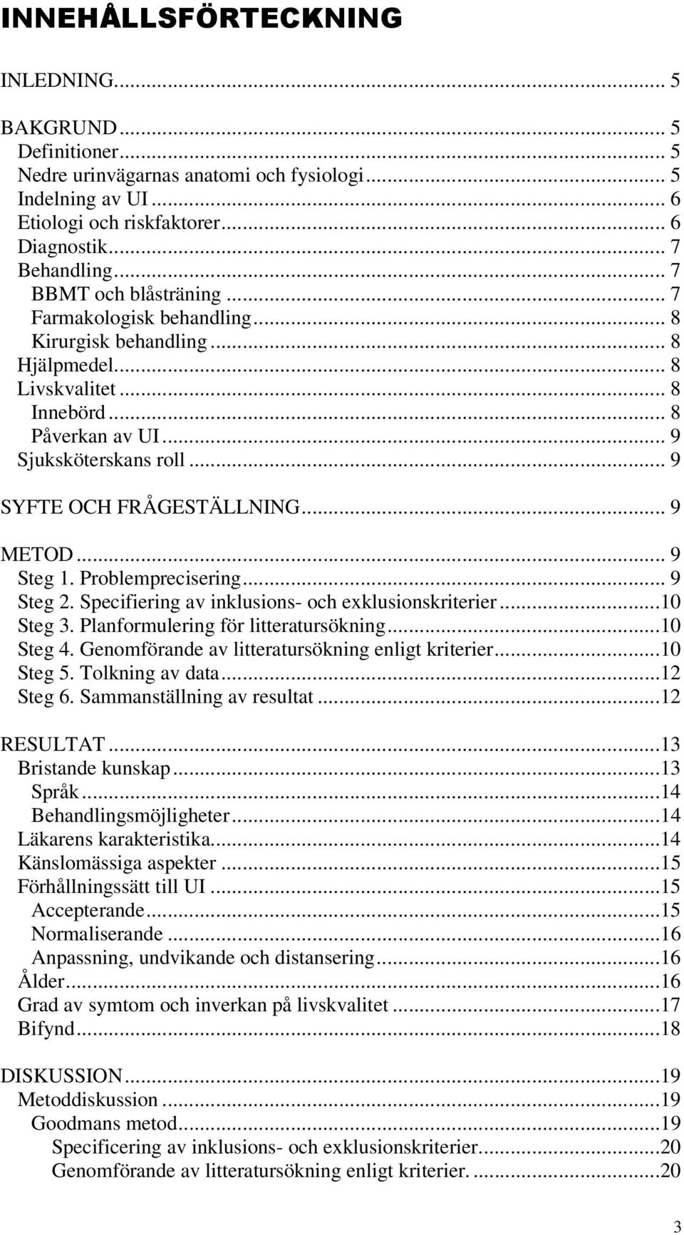 .. 9 SYFTE OCH FRÅGESTÄLLNING... 9 METOD... 9 Steg 1. Problemprecisering... 9 Steg 2. Specifiering av inklusions- och exklusionskriterier...10 Steg 3. Planformulering för litteratursökning...10 Steg 4.