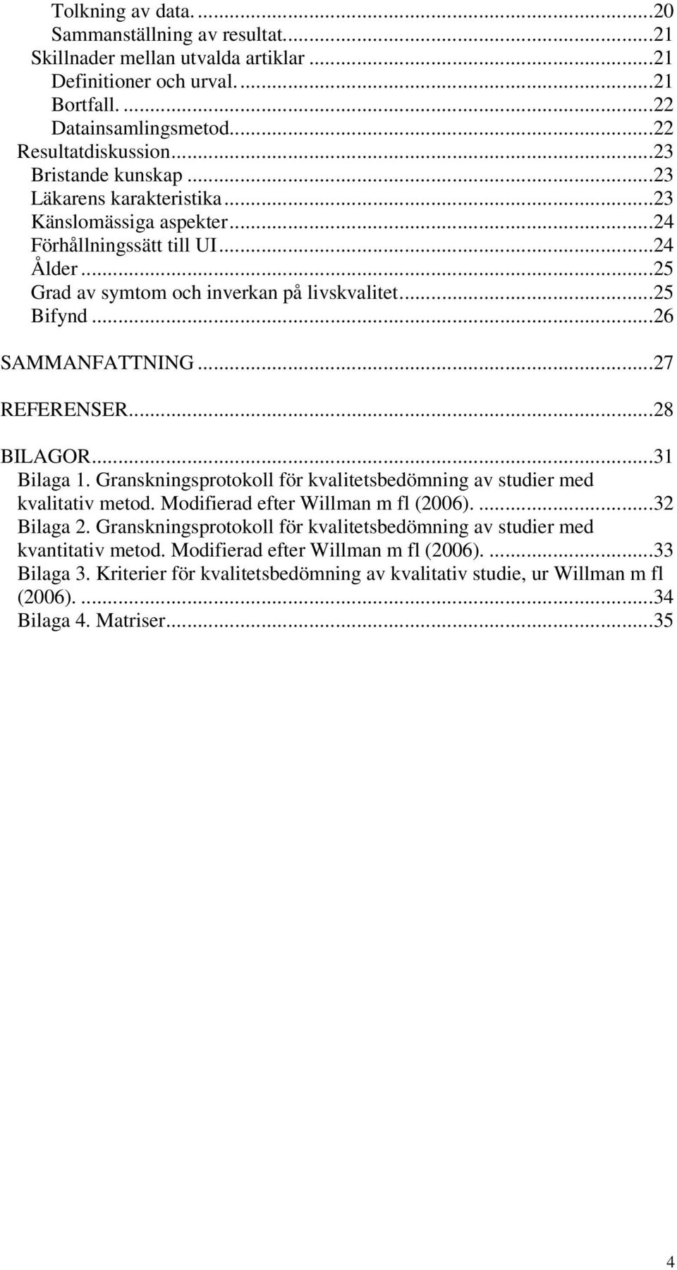 ..27 REFERENSER...28 BILAGOR...31 Bilaga 1. Granskningsprotokoll för kvalitetsbedömning av studier med kvalitativ metod. Modifierad efter Willman m fl (2006)....32 Bilaga 2.