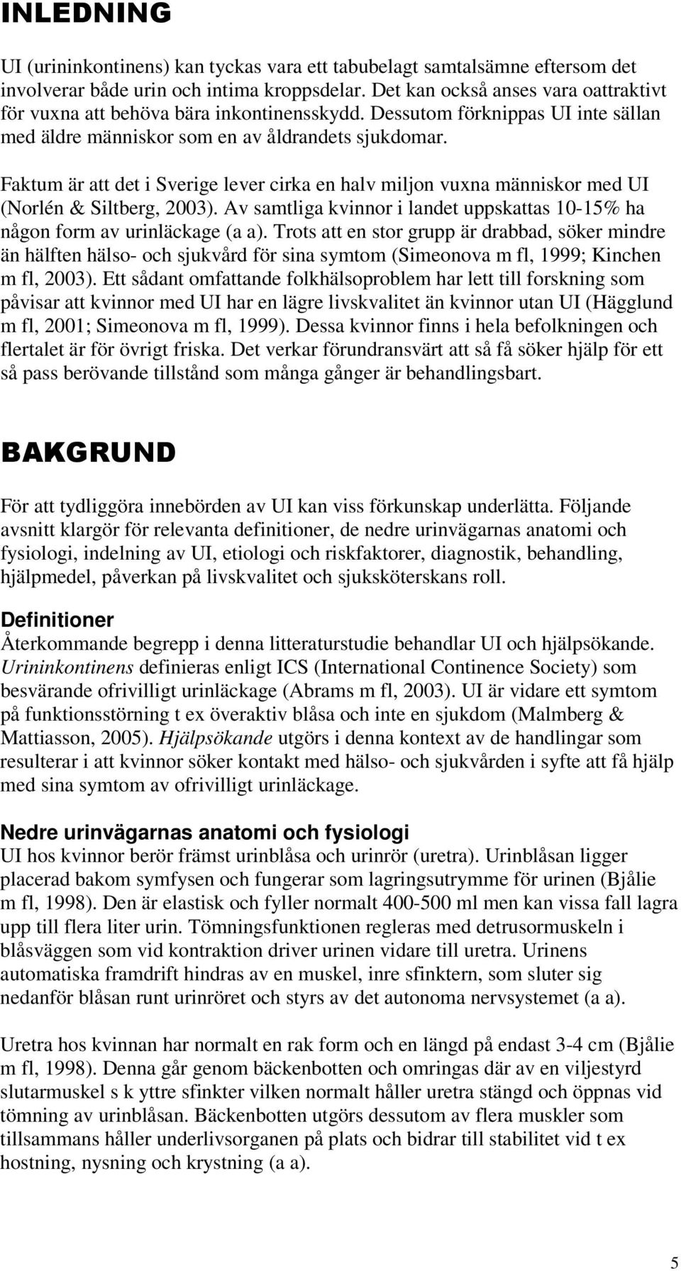 Faktum är att det i Sverige lever cirka en halv miljon vuxna människor med UI (Norlén & Siltberg, 2003). Av samtliga kvinnor i landet uppskattas 10-15% ha någon form av urinläckage (a a).