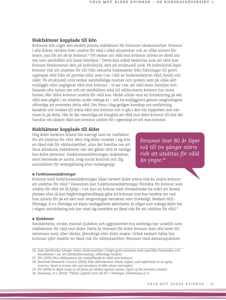 26 FN menar att våld mot kvinnor utövas av såväl staten som samhället och inom familjen. 27 Detta kan också beskrivas som att våld mot kvinnor förekommer dels på individnivå, dels på strukturell nivå.