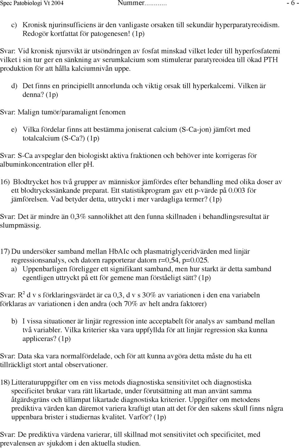 produktion för att hålla kalciumnivån uppe. d) Det finns en principiellt annorlunda och viktig orsak till hyperkalcemi. Vilken är denna?