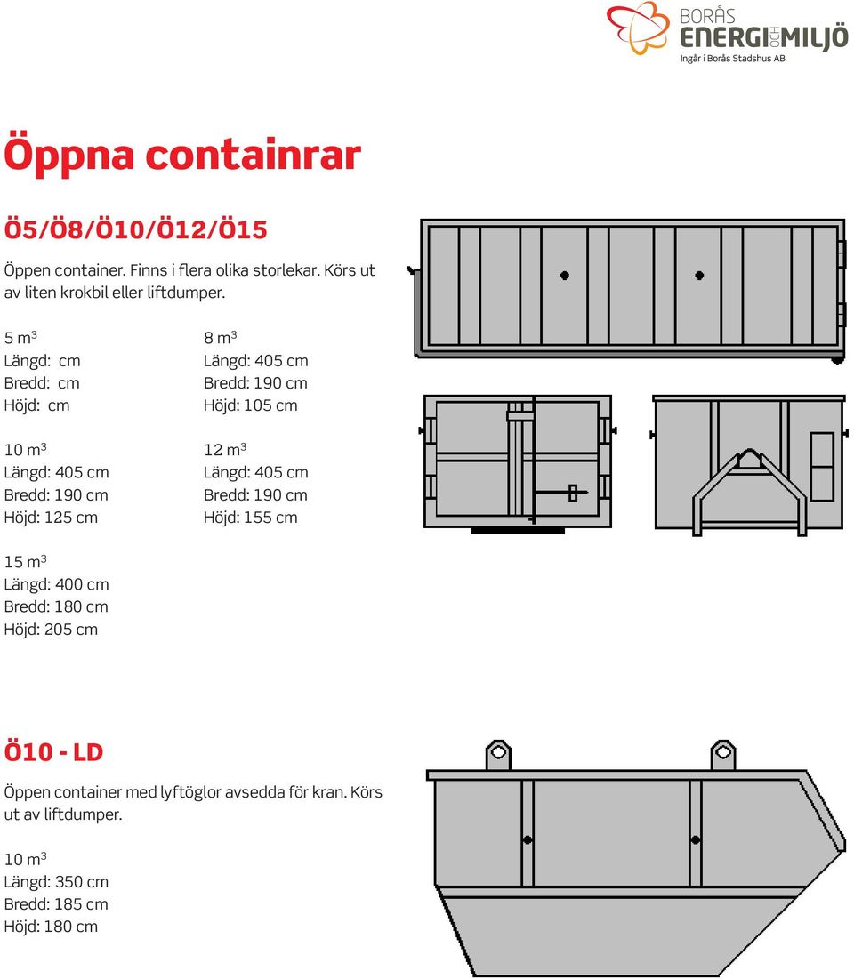 5 m 3 Längd: cm Bredd: cm Höjd: cm 8 m 3 Längd: 405 cm Höjd: 105 cm Längd: 405 cm Höjd: 125 cm 12 m 3