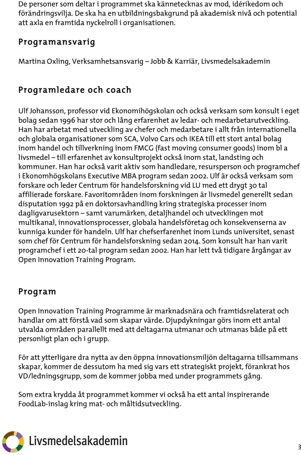 Programansvarig Martina Oxling, Verksamhetsansvarig Jobb & Karriär, Livsmedelsakademin Programledare och coach Ulf Johansson, professor vid Ekonomihögskolan och också verksam som konsult i eget bolag