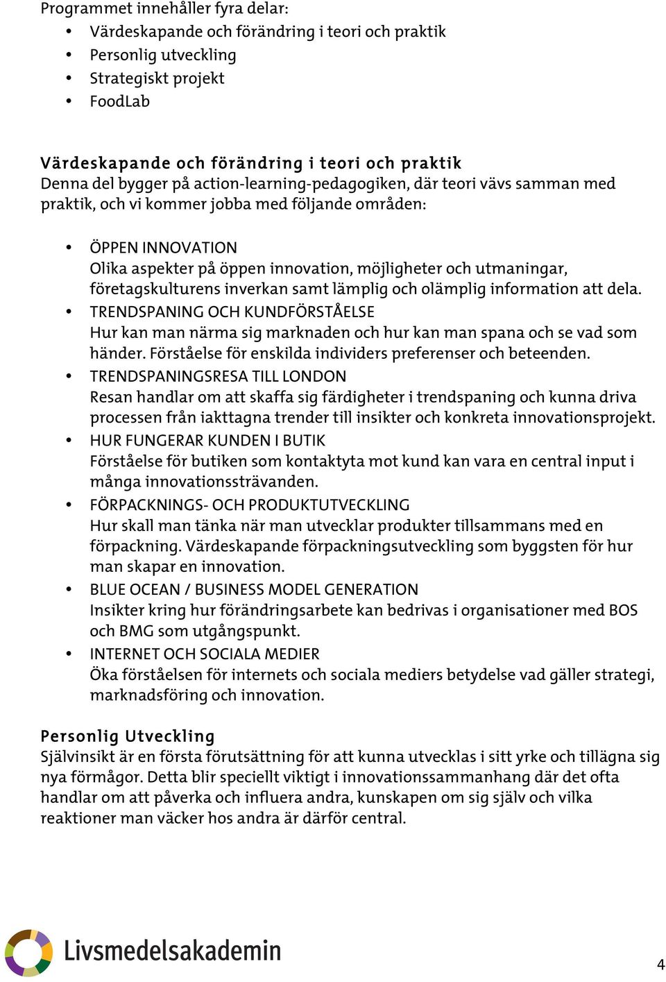 företagskulturens inverkan samt lämplig och olämplig information att dela. TRENDSPANING OCH KUNDFÖRSTÅELSE Hur kan man närma sig marknaden och hur kan man spana och se vad som händer.