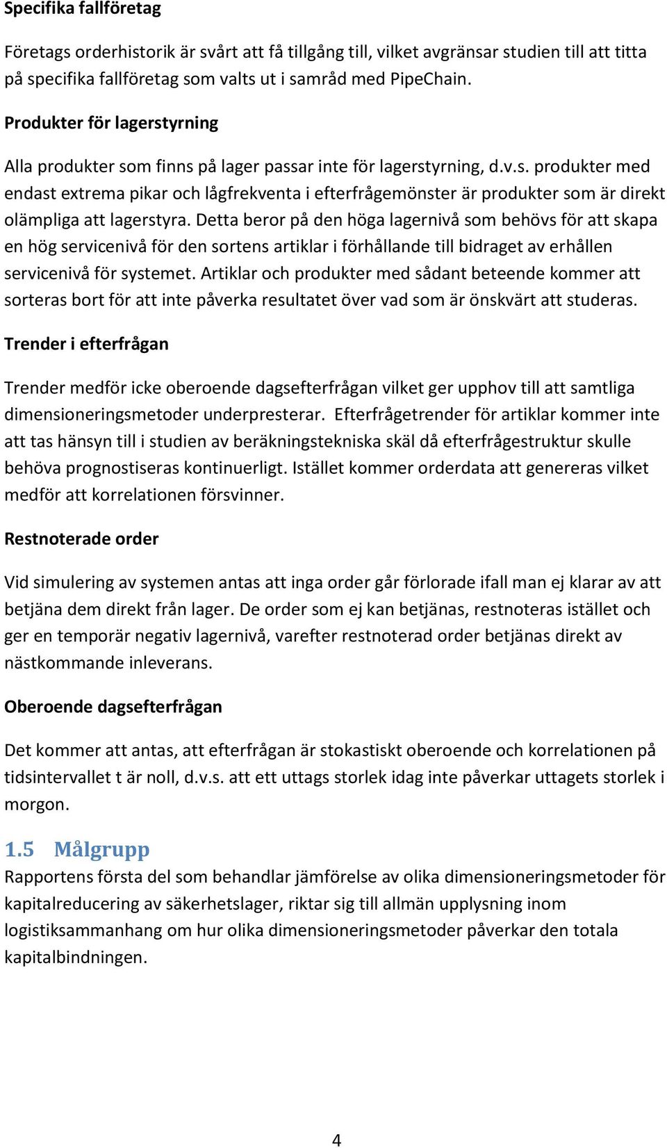 Detta beror på den höga lagernivå som behövs för att skapa en hög servicenivå för den sortens artiklar i förhållande till bidraget av erhållen servicenivå för systemet.