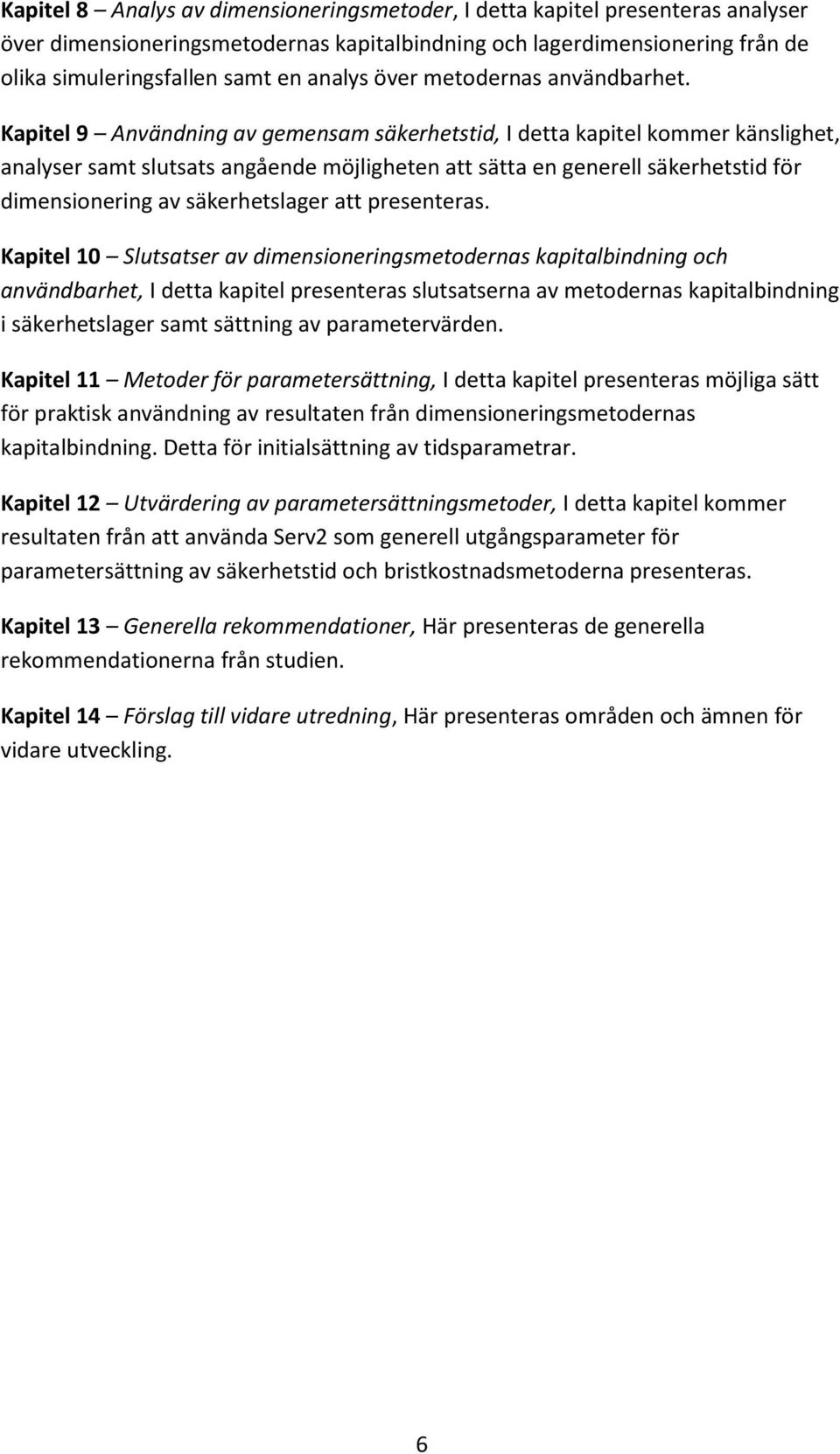 Kapitel 9 Användning av gemensam säkerhetstid, I detta kapitel kommer känslighet, analyser samt slutsats angående möjligheten att sätta en generell säkerhetstid för dimensionering av säkerhetslager