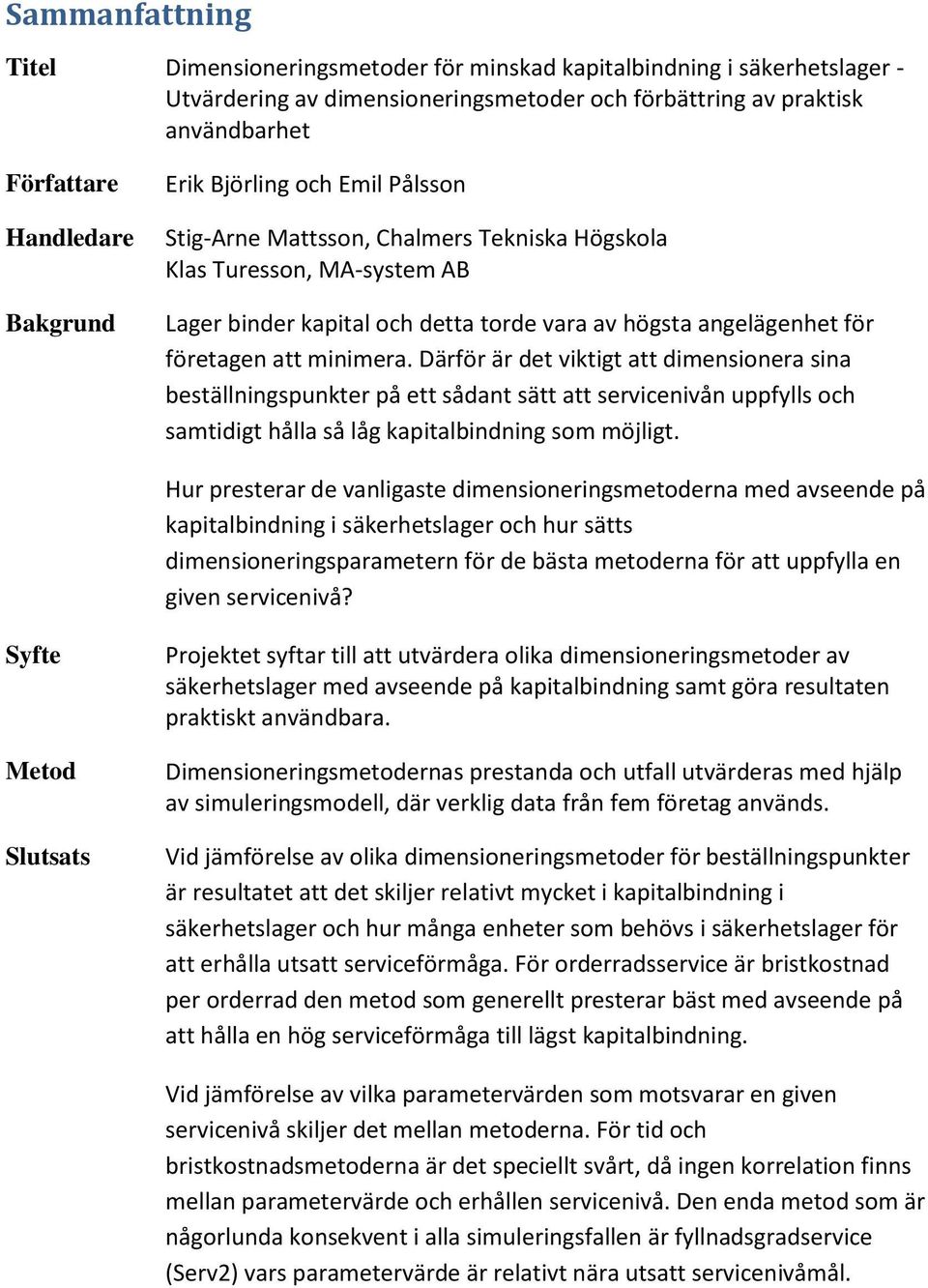 minimera. Därför är det viktigt att dimensionera sina beställningspunkter på ett sådant sätt att servicenivån uppfylls och samtidigt hålla så låg kapitalbindning som möjligt.