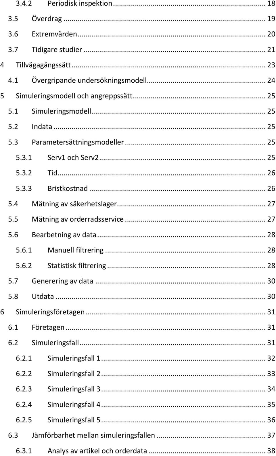 3.3 Bristkostnad... 26 5.4 Mätning av säkerhetslager... 27 5.5 Mätning av orderradsservice... 27 5.6 Bearbetning av data... 28 5.6.1 Manuell filtrering... 28 5.6.2 Statistisk filtrering... 28 5.7 Generering av data.