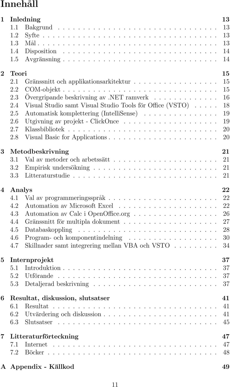 net ramverk............. 16 2.4 Visual Studio samt Visual Studio Tools för Office (VSTO)..... 18 2.5 Automatisk komplettering (IntelliSense)............... 19 2.6 Utgivning av projekt - ClickOnce.