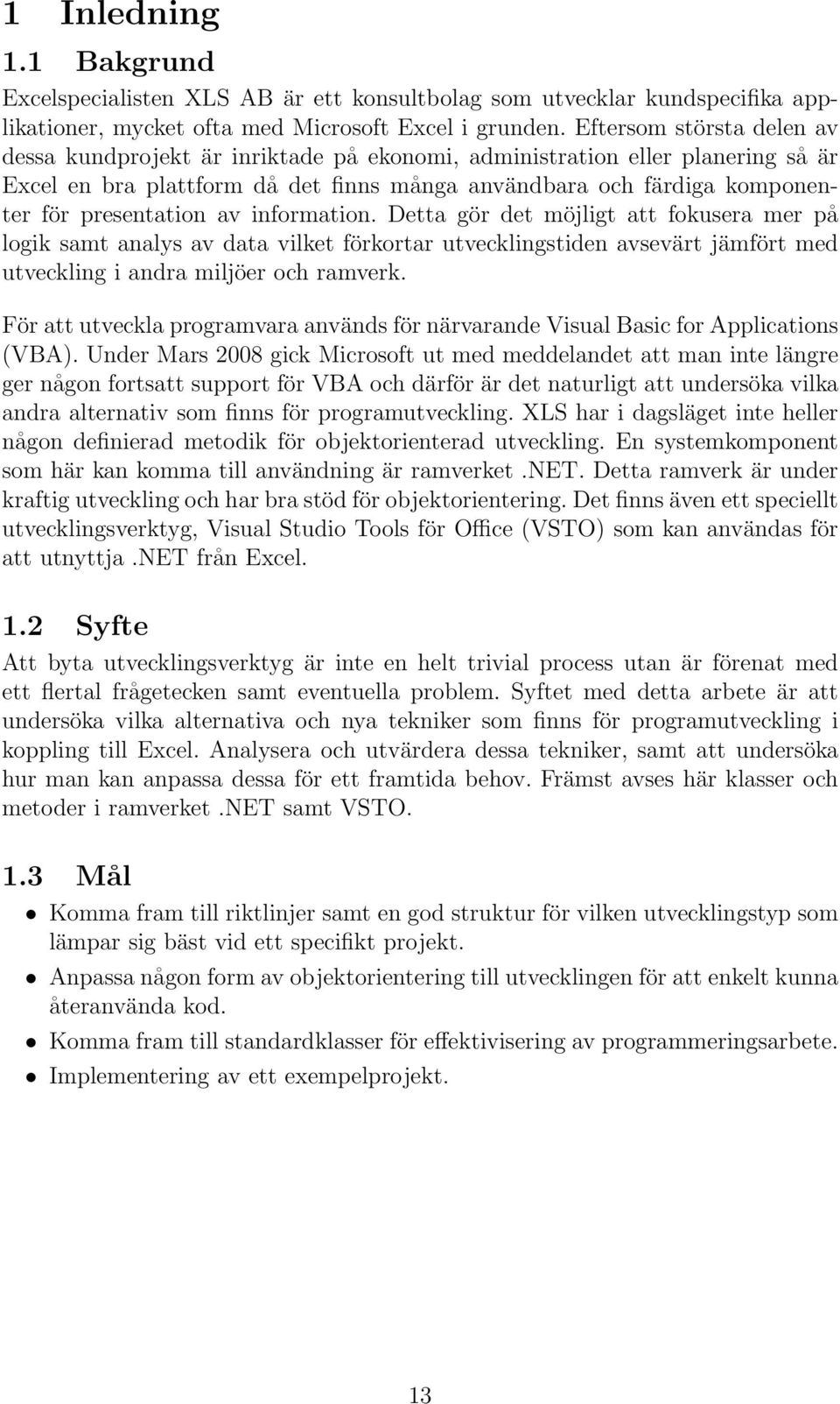 av information. Detta gör det möjligt att fokusera mer på logik samt analys av data vilket förkortar utvecklingstiden avsevärt jämfört med utveckling i andra miljöer och ramverk.