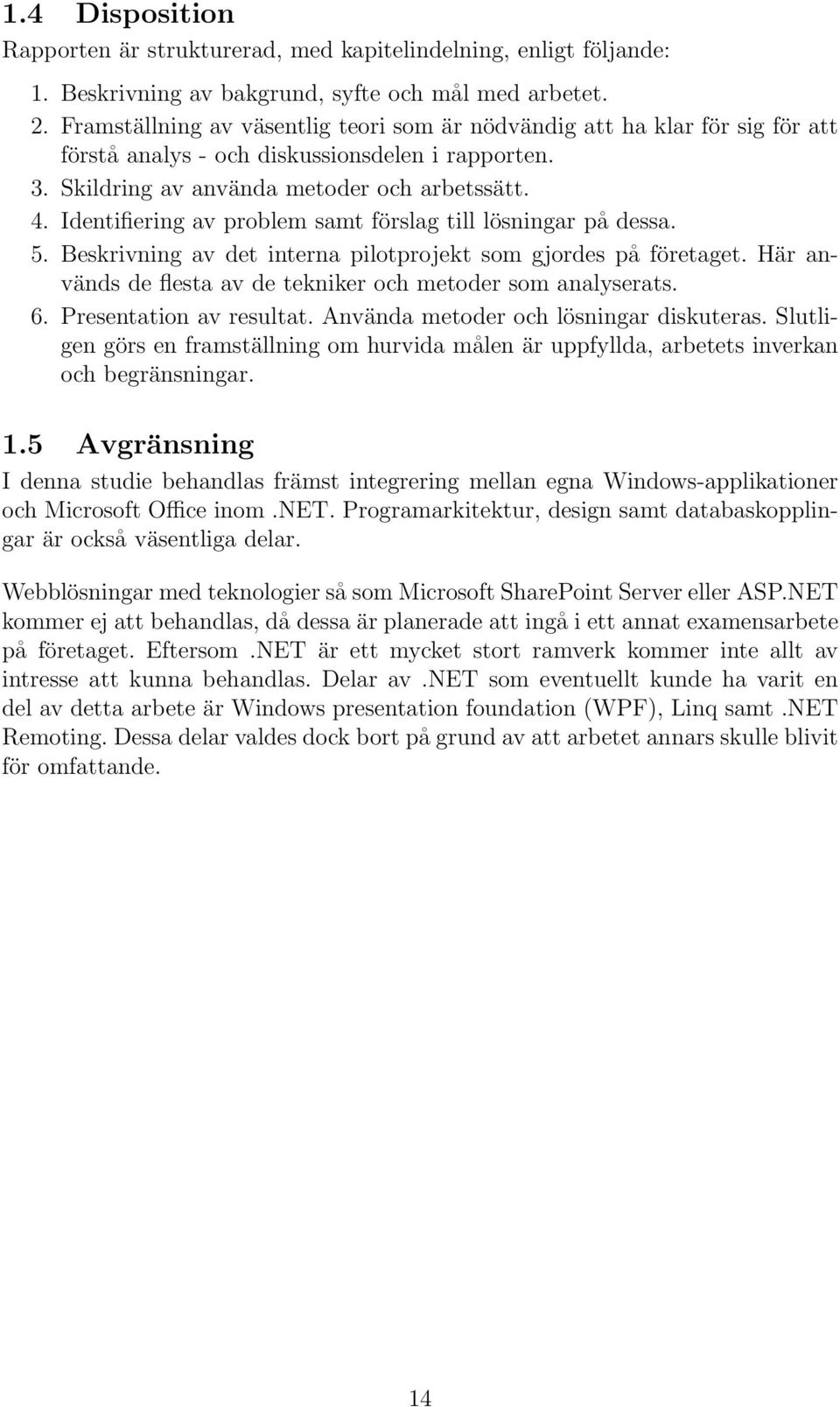 Identifiering av problem samt förslag till lösningar på dessa. 5. Beskrivning av det interna pilotprojekt som gjordes på företaget. Här används de flesta av de tekniker och metoder som analyserats. 6.