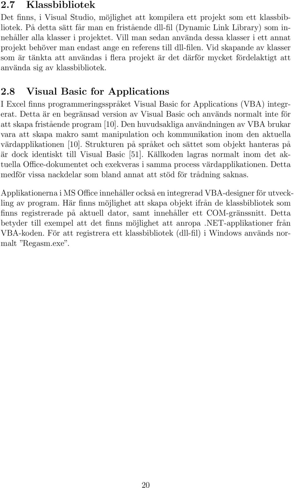 Vill man sedan använda dessa klasser i ett annat projekt behöver man endast ange en referens till dll-filen.