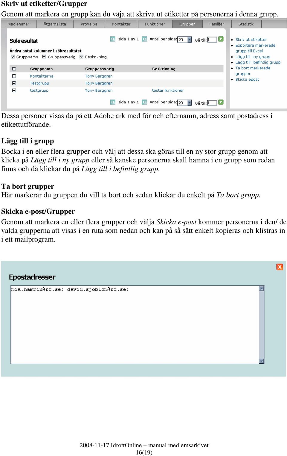 Lägg till i grupp Bocka i en eller flera grupper och välj att dessa ska göras till en ny stor grupp genom att klicka på Lägg till i ny grupp eller så kanske personerna skall hamna i en grupp som