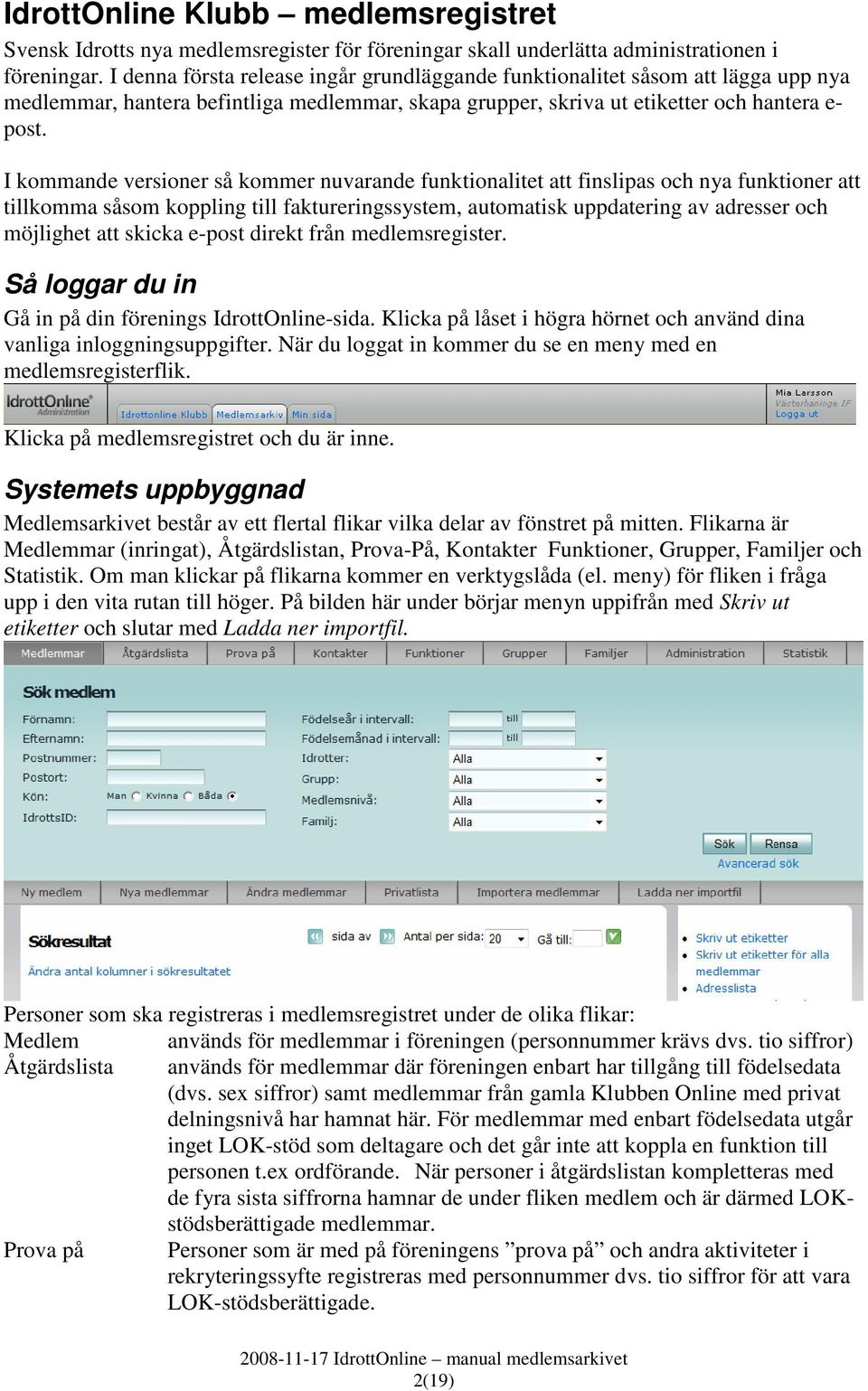 I kommande versioner så kommer nuvarande funktionalitet att finslipas och nya funktioner att tillkomma såsom koppling till faktureringssystem, automatisk uppdatering av adresser och möjlighet att