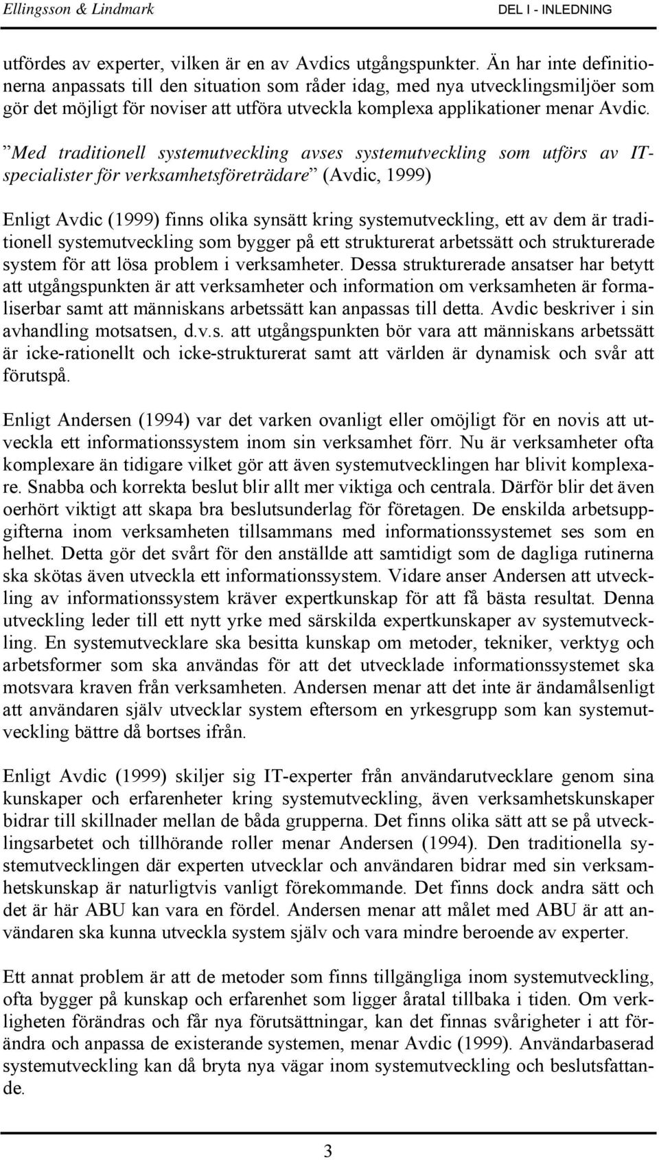 Med traditionell systemutveckling avses systemutveckling som utförs av ITspecialister för verksamhetsföreträdare (Avdic, 1999) Enligt Avdic (1999) finns olika synsätt kring systemutveckling, ett av