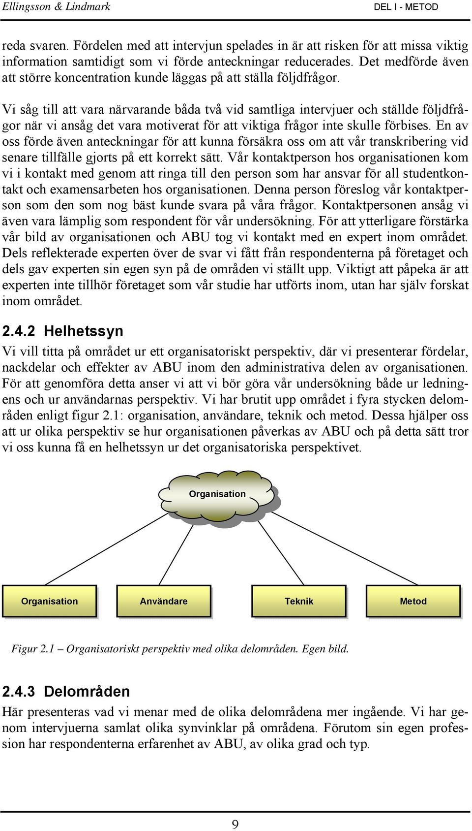 Vi såg till att vara närvarande båda två vid samtliga intervjuer och ställde följdfrågor när vi ansåg det vara motiverat för att viktiga frågor inte skulle förbises.