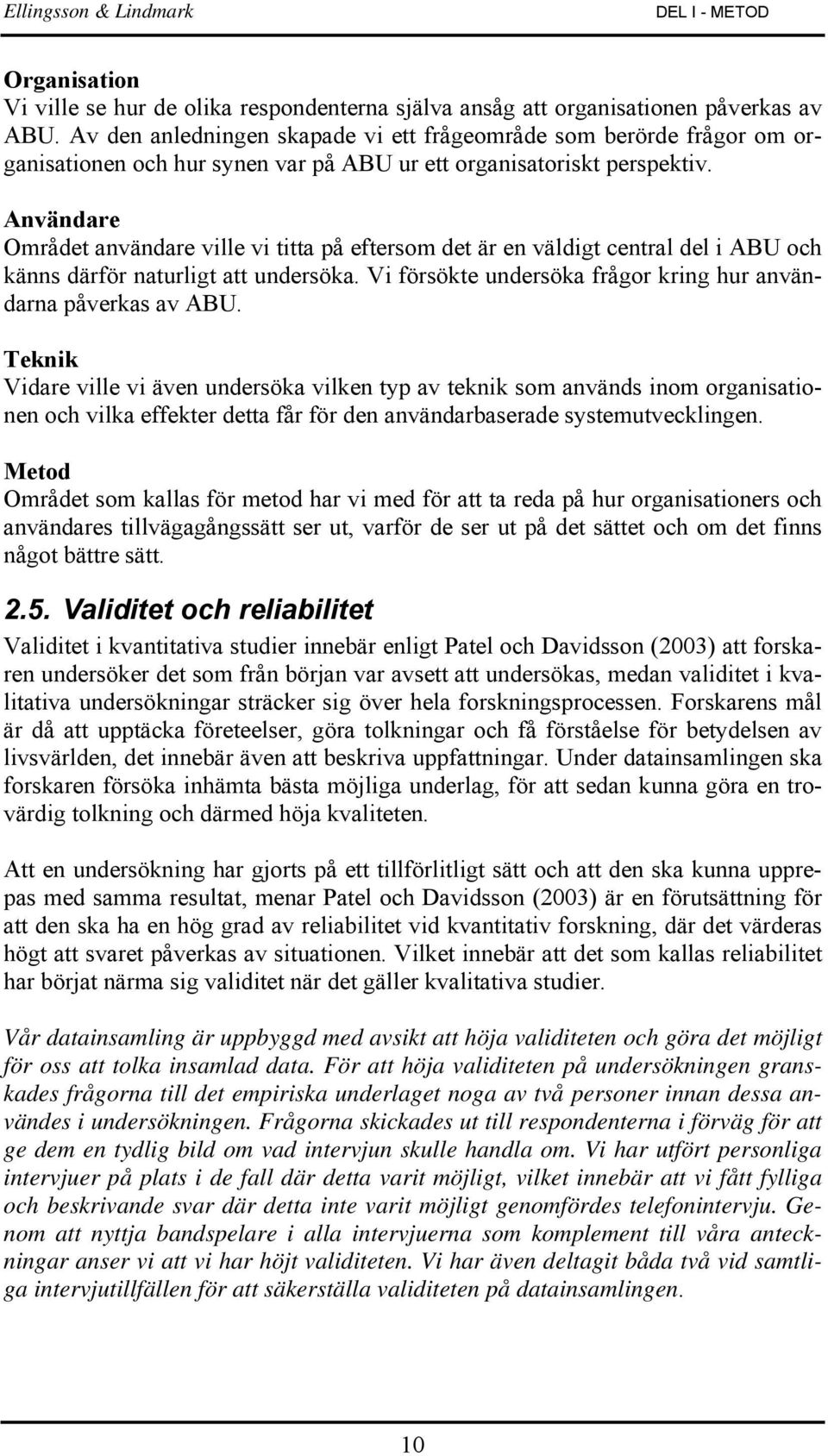 Användare Området användare ville vi titta på eftersom det är en väldigt central del i ABU och känns därför naturligt att undersöka. Vi försökte undersöka frågor kring hur användarna påverkas av ABU.