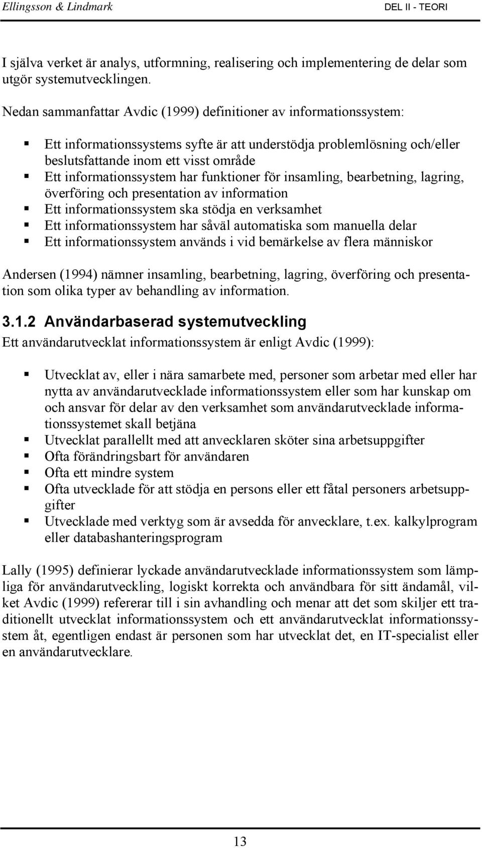 informationssystem har funktioner för insamling, bearbetning, lagring, överföring och presentation av information Ett informationssystem ska stödja en verksamhet Ett informationssystem har såväl