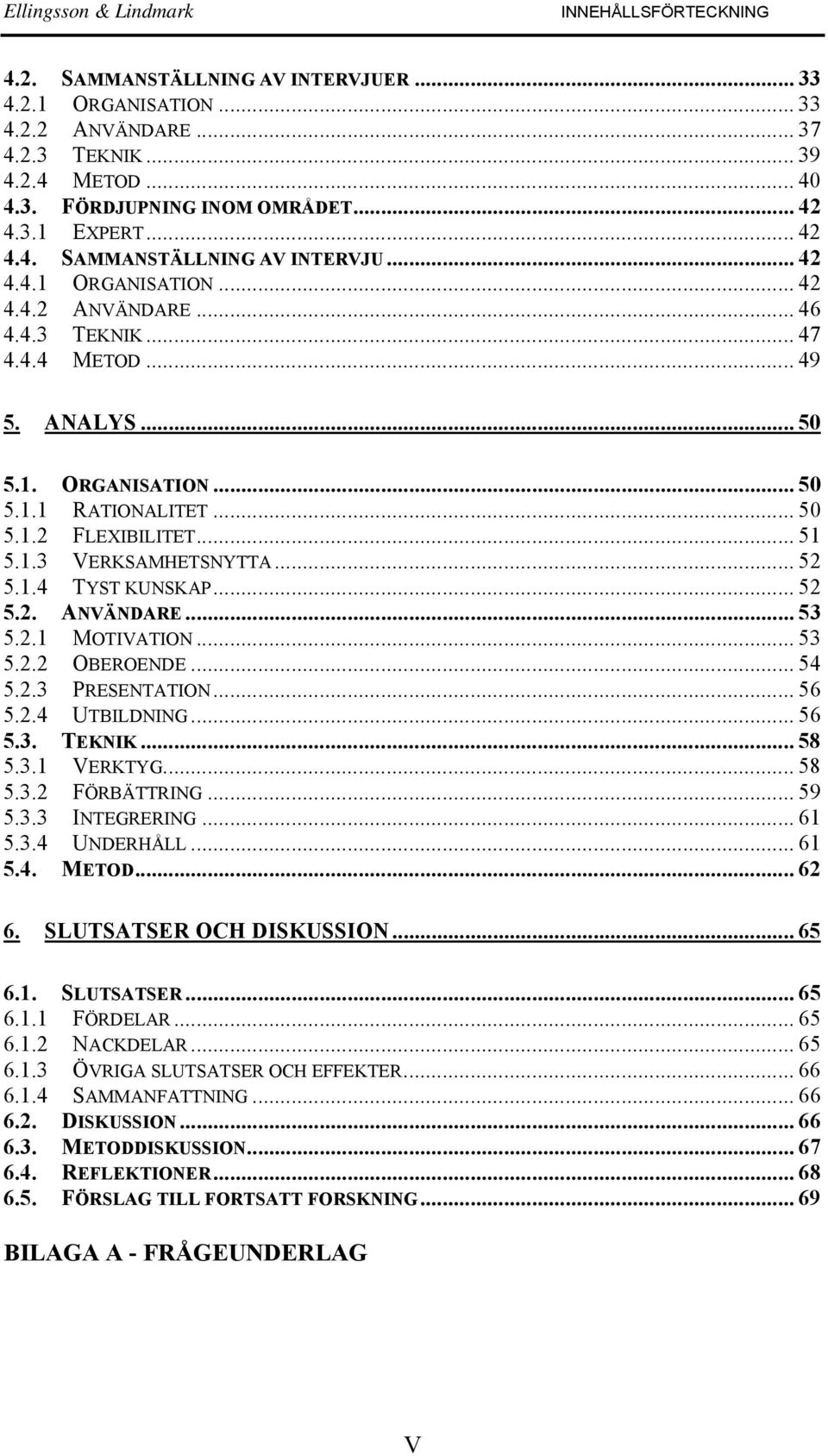 .. 51 5.1.3 VERKSAMHETSNYTTA... 52 5.1.4 TYST KUNSKAP... 52 5.2. ANVÄNDARE... 53 5.2.1 MOTIVATION... 53 5.2.2 OBEROENDE... 54 5.2.3 PRESENTATION... 56 5.2.4 UTBILDNING... 56 5.3. TEKNIK... 58 5.3.1 VERKTYG.