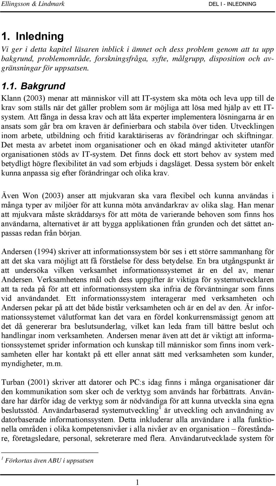 1. Bakgrund Klann (2003) menar att människor vill att IT-system ska möta och leva upp till de krav som ställs när det gäller problem som är möjliga att lösa med hjälp av ett ITsystem.