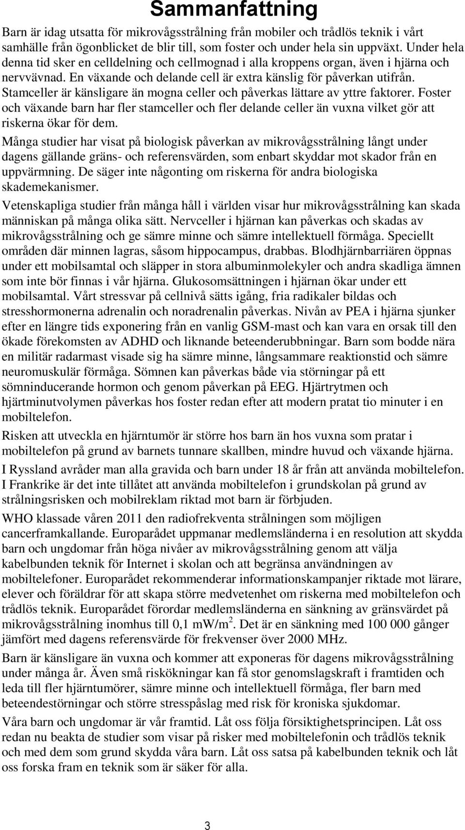 Stamceller är känsligare än mogna celler och påverkas lättare av yttre faktorer. Foster och växande barn har fler stamceller och fler delande celler än vuxna vilket gör att riskerna ökar för dem.