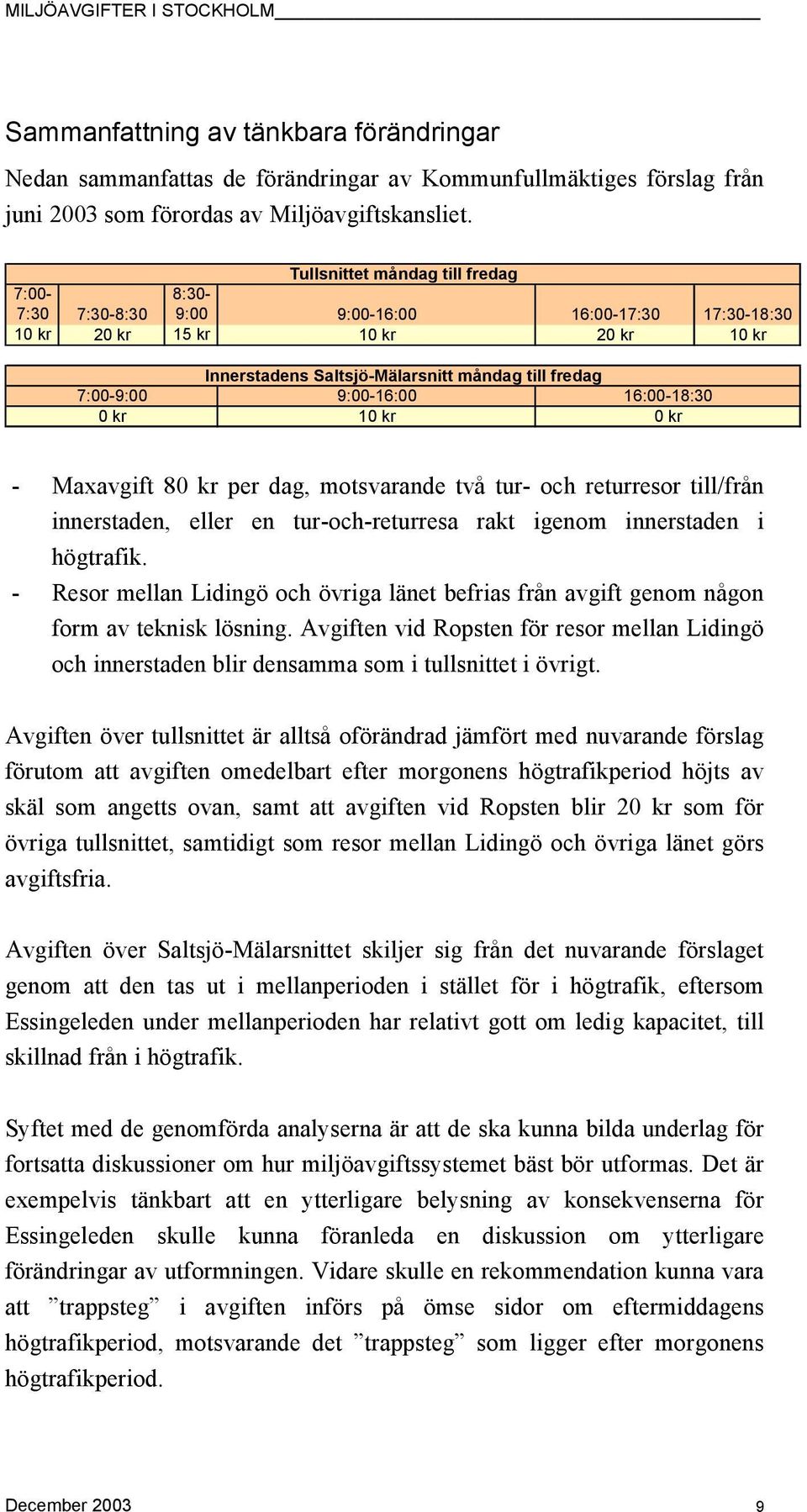 9:00-16:00 16:00-18:30 0 kr 10 kr 0 kr - Maxavgift 80 kr per dag, motsvarande två tur- och returresor till/från innerstaden, eller en tur-och-returresa rakt igenom innerstaden i högtrafik.