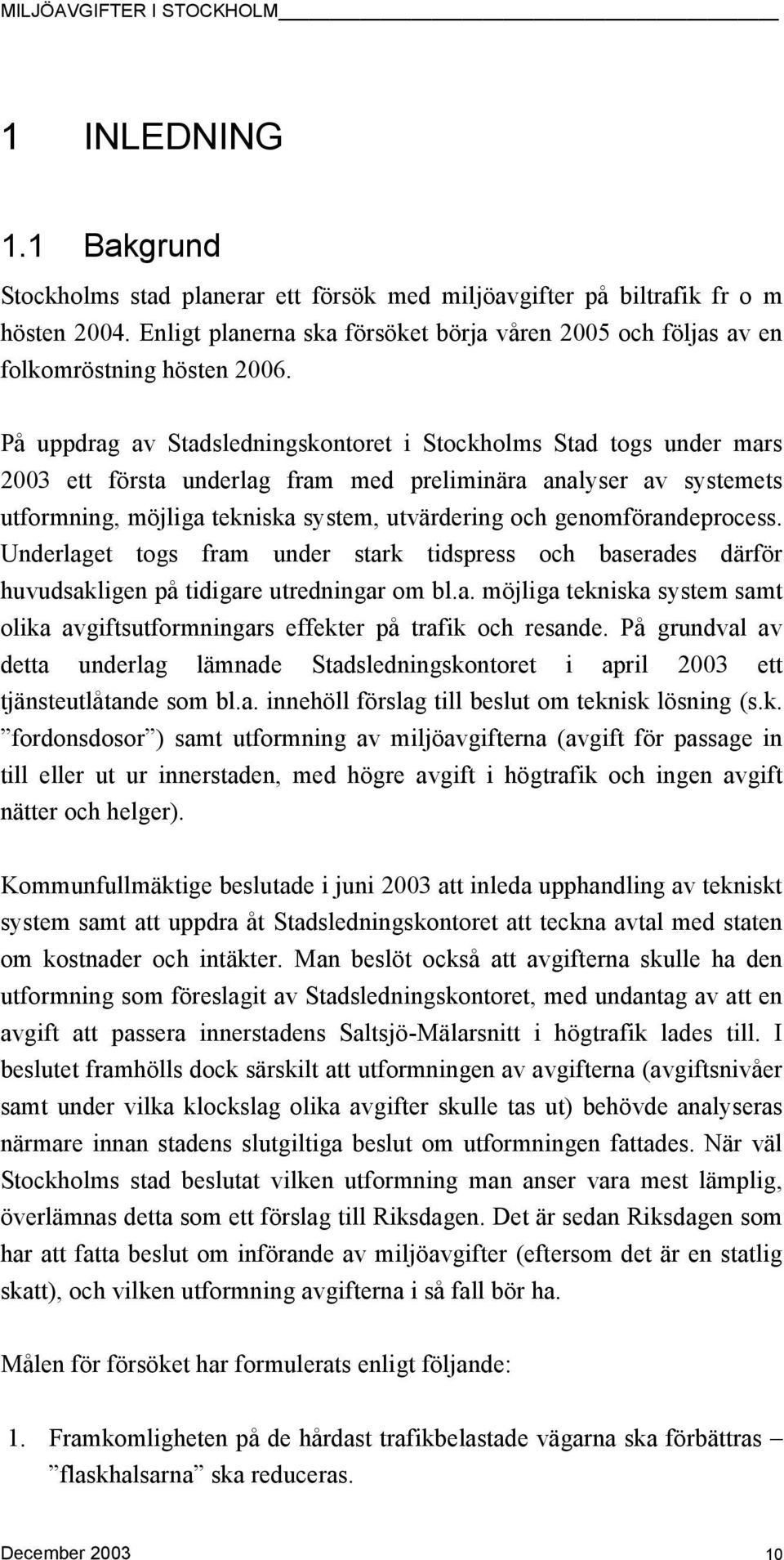 På uppdrag av Stadsledningskontoret i Stockholms Stad togs under mars 2003 ett första underlag fram med preliminära analyser av systemets utformning, möjliga tekniska system, utvärdering och