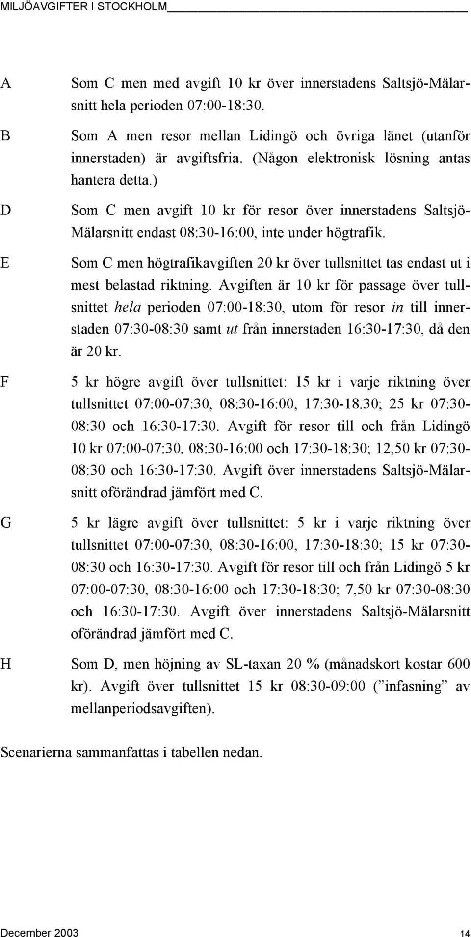 Som C men högtrafikavgiften 20 kr över tullsnittet tas endast ut i mest belastad riktning.