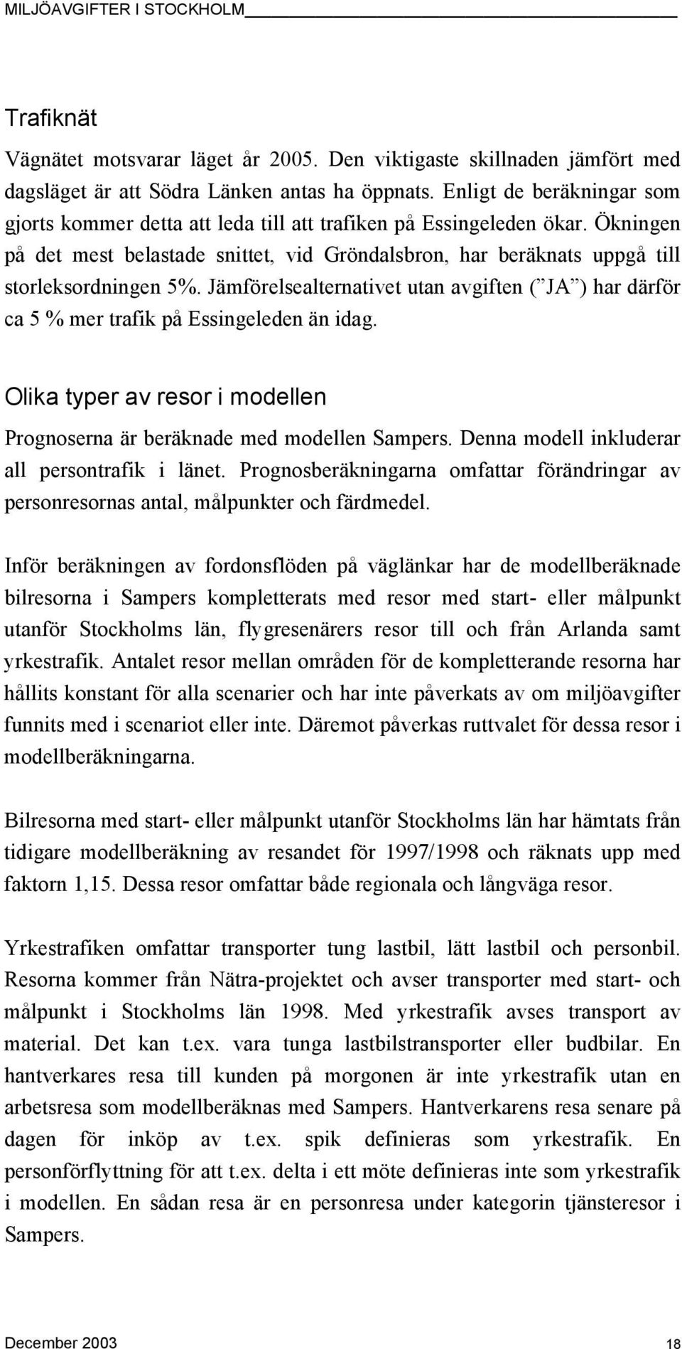 Jämförelsealternativet utan avgiften ( JA ) har därför ca 5 % mer trafik på Essingeleden än idag. Olika typer av resor i modellen Prognoserna är beräknade med modellen Sampers.