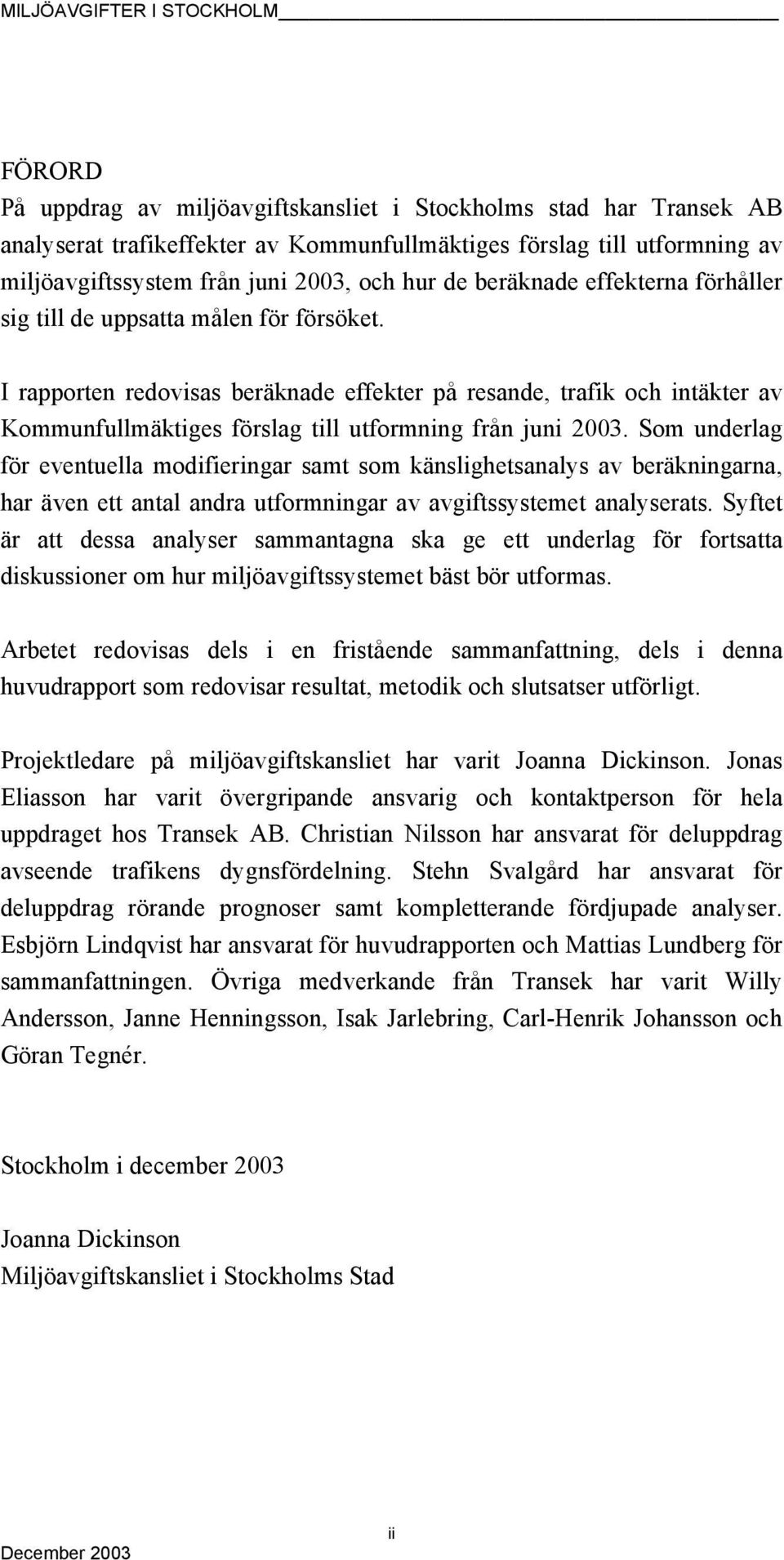 I rapporten redovisas beräknade effekter på resande, trafik och intäkter av Kommunfullmäktiges förslag till utformning från juni 2003.