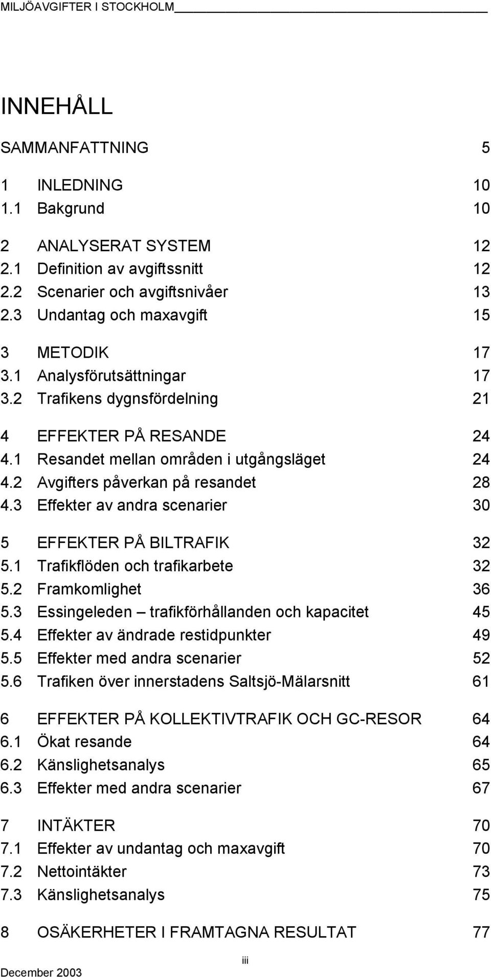 3 Effekter av andra scenarier 30 5 EFFEKTER PÅ BILTRAFIK 32 5.1 Trafikflöden och trafikarbete 32 5.2 Framkomlighet 36 5.3 Essingeleden trafikförhållanden och kapacitet 45 5.