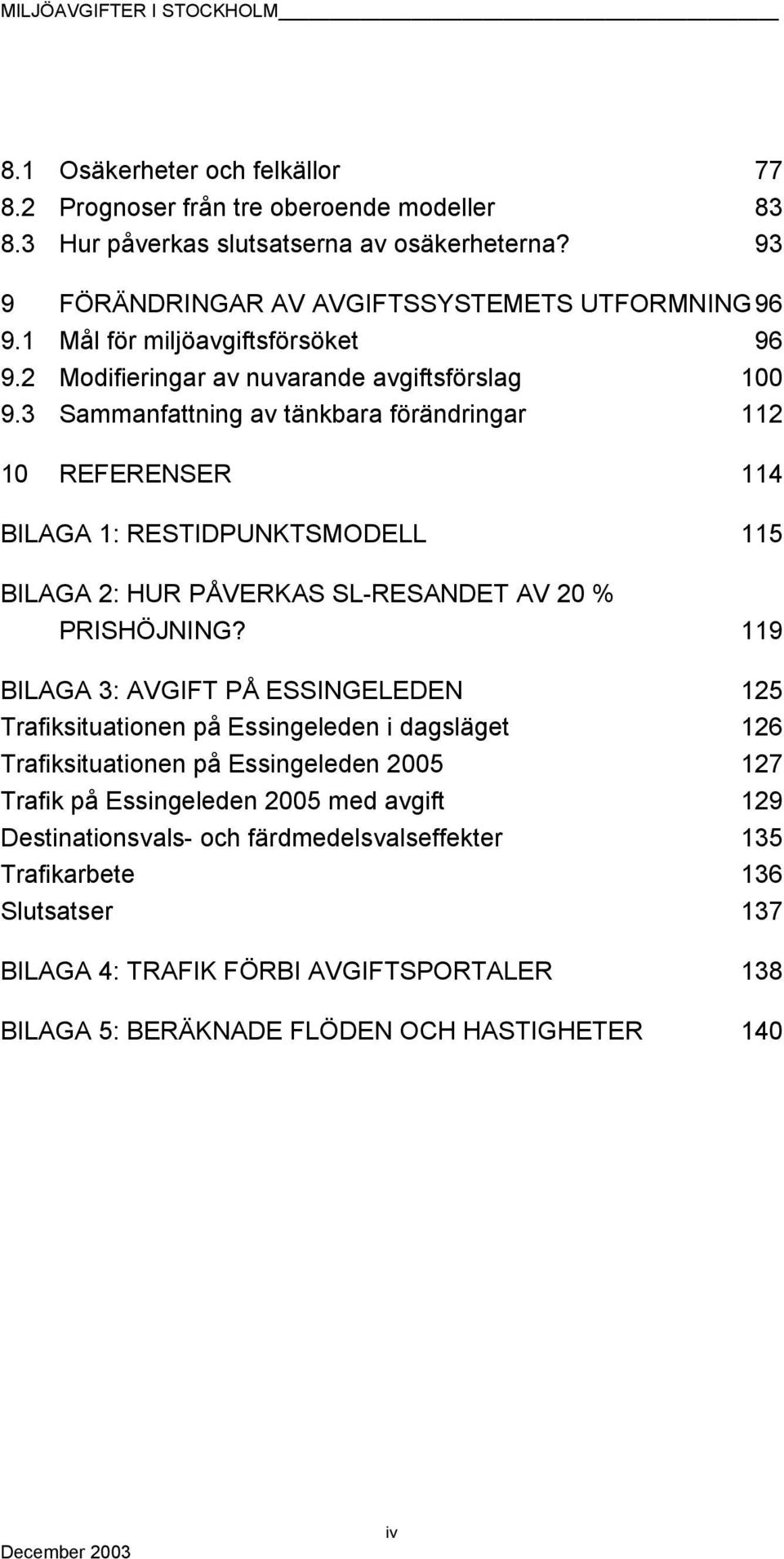 3 Sammanfattning av tänkbara förändringar 112 10 REFERENSER 114 BILAGA 1: RESTIDPUNKTSMODELL 115 BILAGA 2: HUR PÅVERKAS SL-RESANDET AV 20 % PRISHÖJNING?