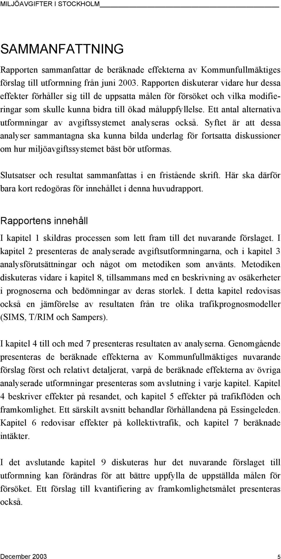 Ett antal alternativa utformningar av avgiftssystemet analyseras också.