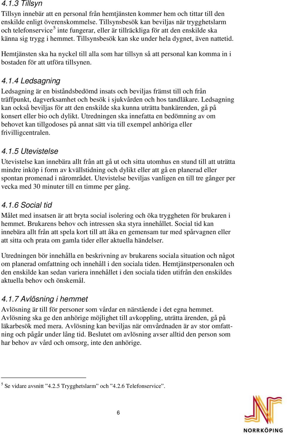 Tillsynsbesök kan ske under hela dygnet, även nattetid. Hemtjänsten ska ha nyckel till alla som har tillsyn så att personal kan komma in i bostaden för att utföra tillsynen. 4.1.