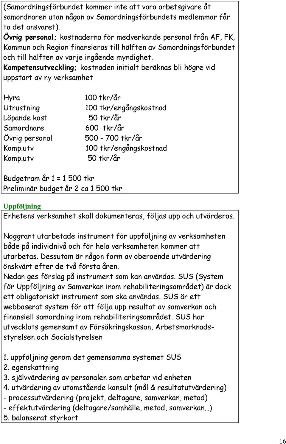 Kompetensutveckling; kostnaden initialt beräknas bli högre vid uppstart av ny verksamhet Hyra Utrustning Löpande kost Samordnare Övrig personal Komp.utv Komp.