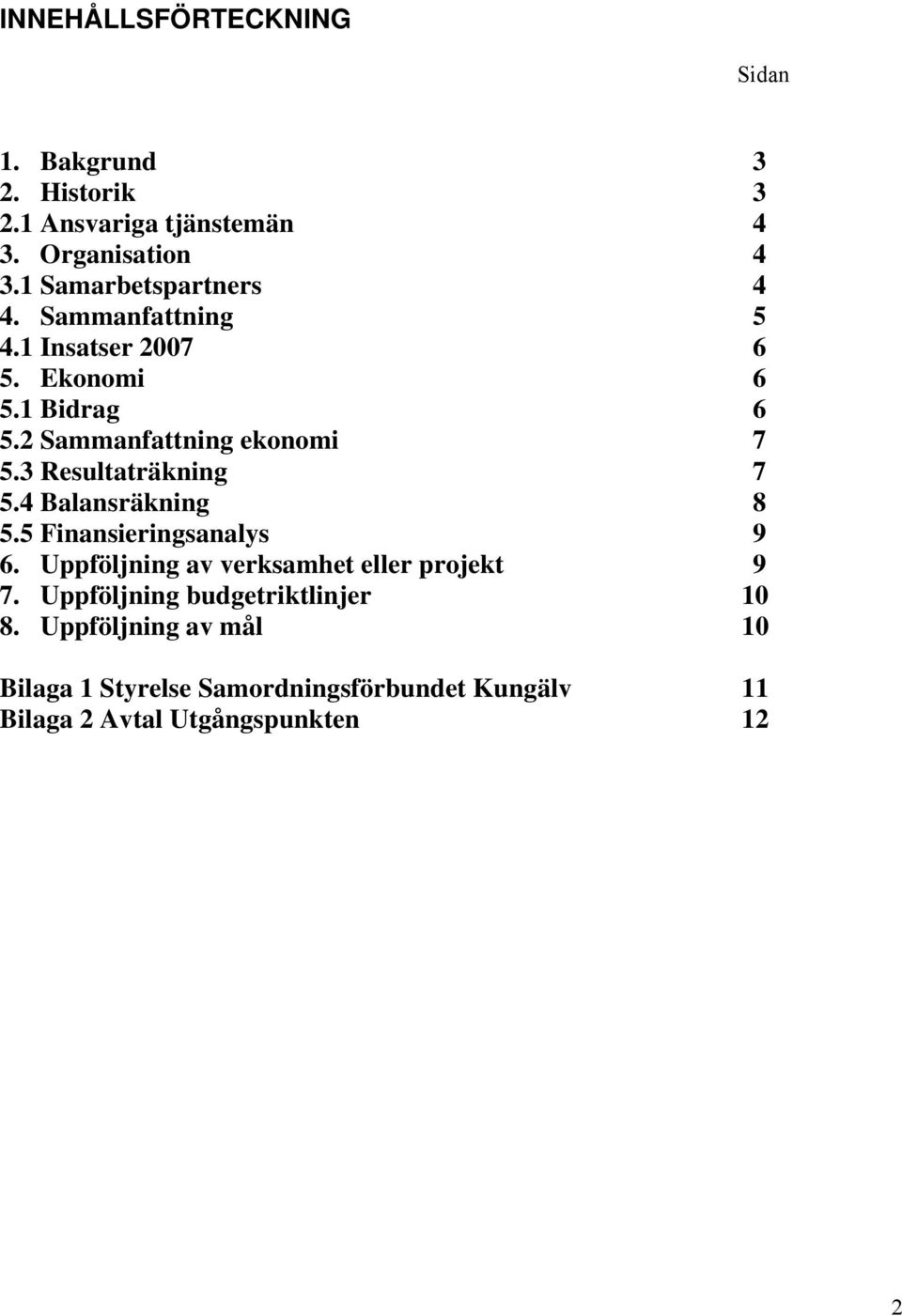 3 Resultaträkning 7 5.4 Balansräkning 8 5.5 Finansieringsanalys 9 6. Uppföljning av verksamhet eller projekt 9 7.