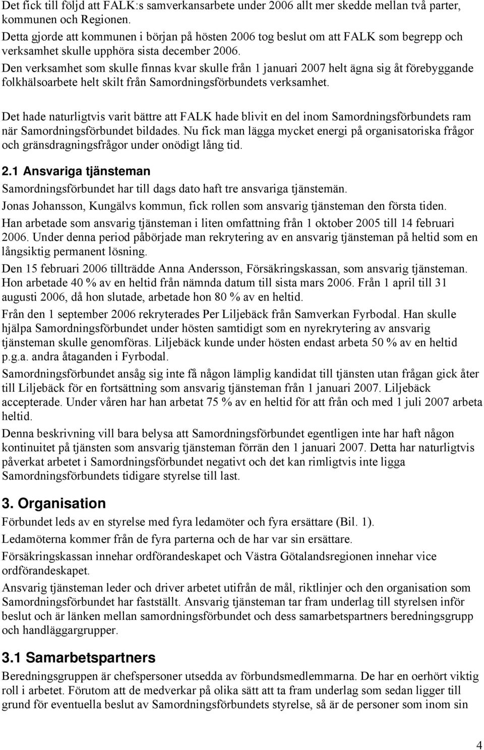 Den verksamhet som skulle finnas kvar skulle från 1 januari 2007 helt ägna sig åt förebyggande folkhälsoarbete helt skilt från Samordningsförbundets verksamhet.