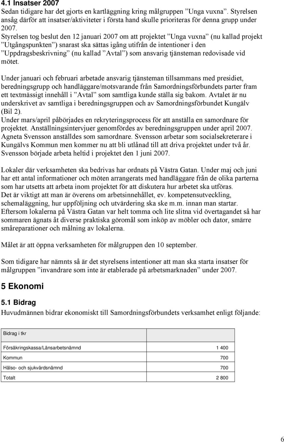 Styrelsen tog beslut den 12 januari 2007 om att projektet Unga vuxna (nu kallad projekt Utgångspunkten ) snarast ska sättas igång utifrån de intentioner i den Uppdragsbeskrivning (nu kallad Avtal )