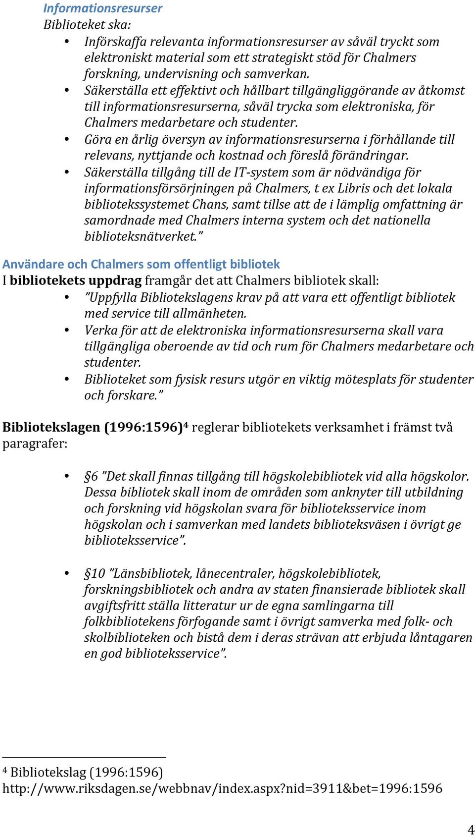 Göra en årlig översyn av informationsresurserna i förhållande till relevans, nyttjande och kostnad och föreslå förändringar.