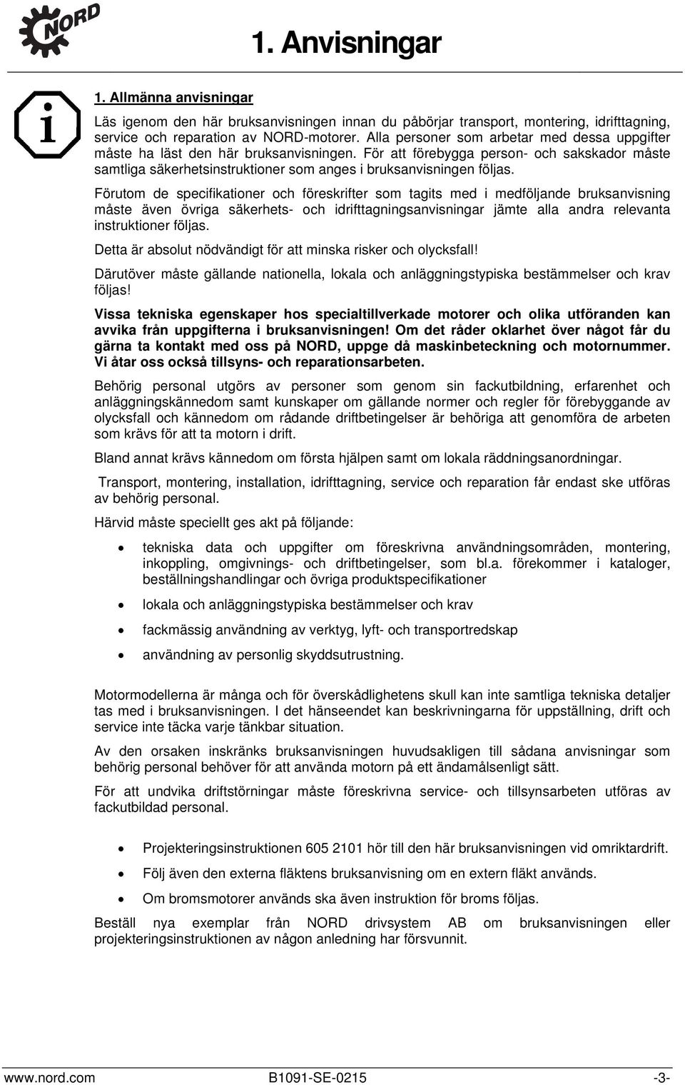 Förutom de specifikationer och föreskrifter som tagits med i medföljande bruksanvisning måste även övriga säkerhets- och idrifttagningsanvisningar jämte alla andra relevanta instruktioner följas.