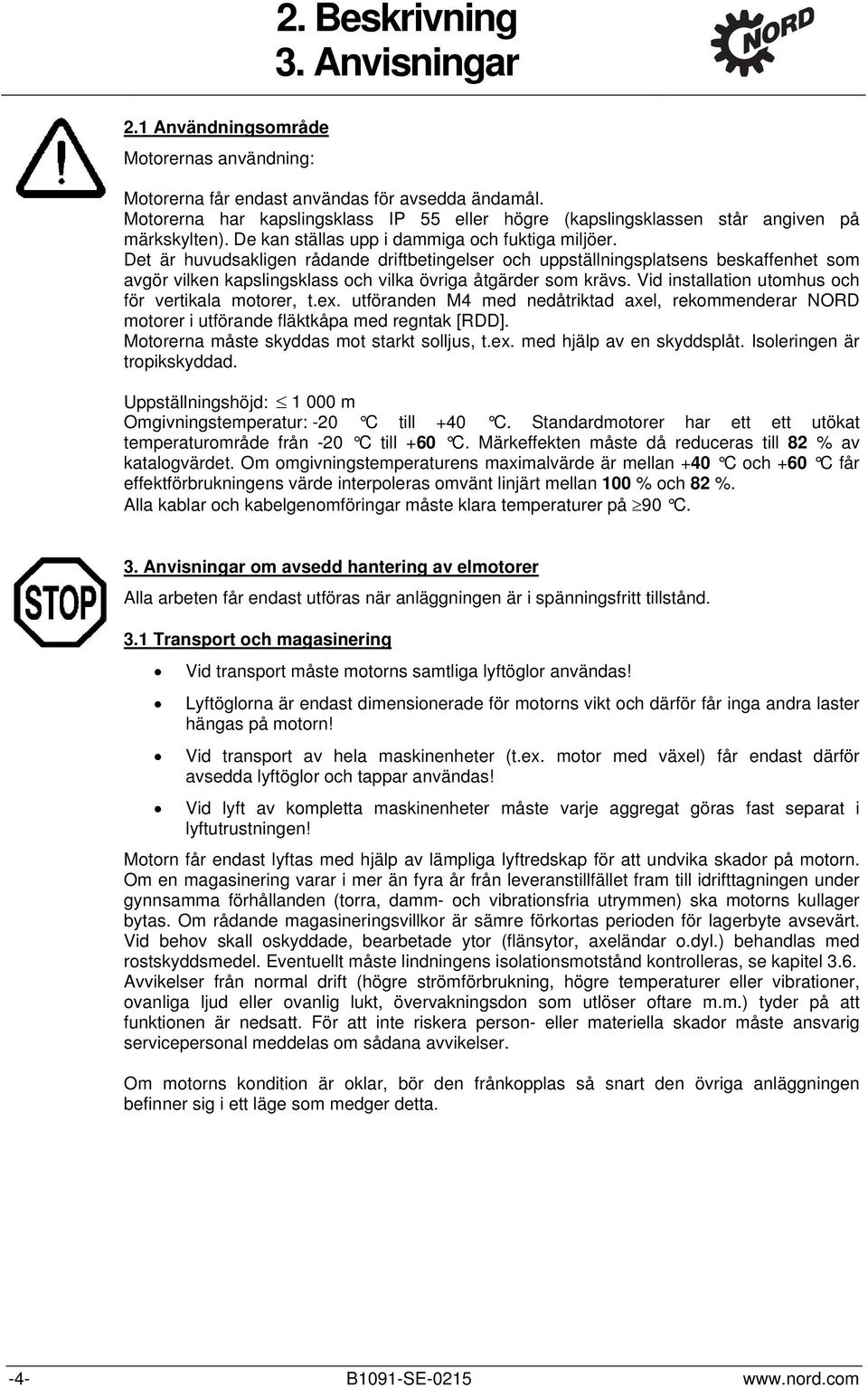 Det är huvudsakligen rådande driftbetingelser och uppställningsplatsens beskaffenhet som avgör vilken kapslingsklass och vilka övriga åtgärder som krävs.