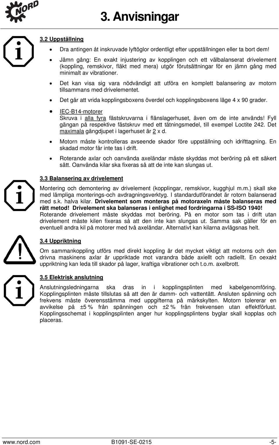 Det kan visa sig vara nödvändigt att utföra en komplett balansering av motorn tillsammans med drivelementet. Det går att vrida kopplingsboxens överdel och kopplingsboxens läge 4 x 90 grader.