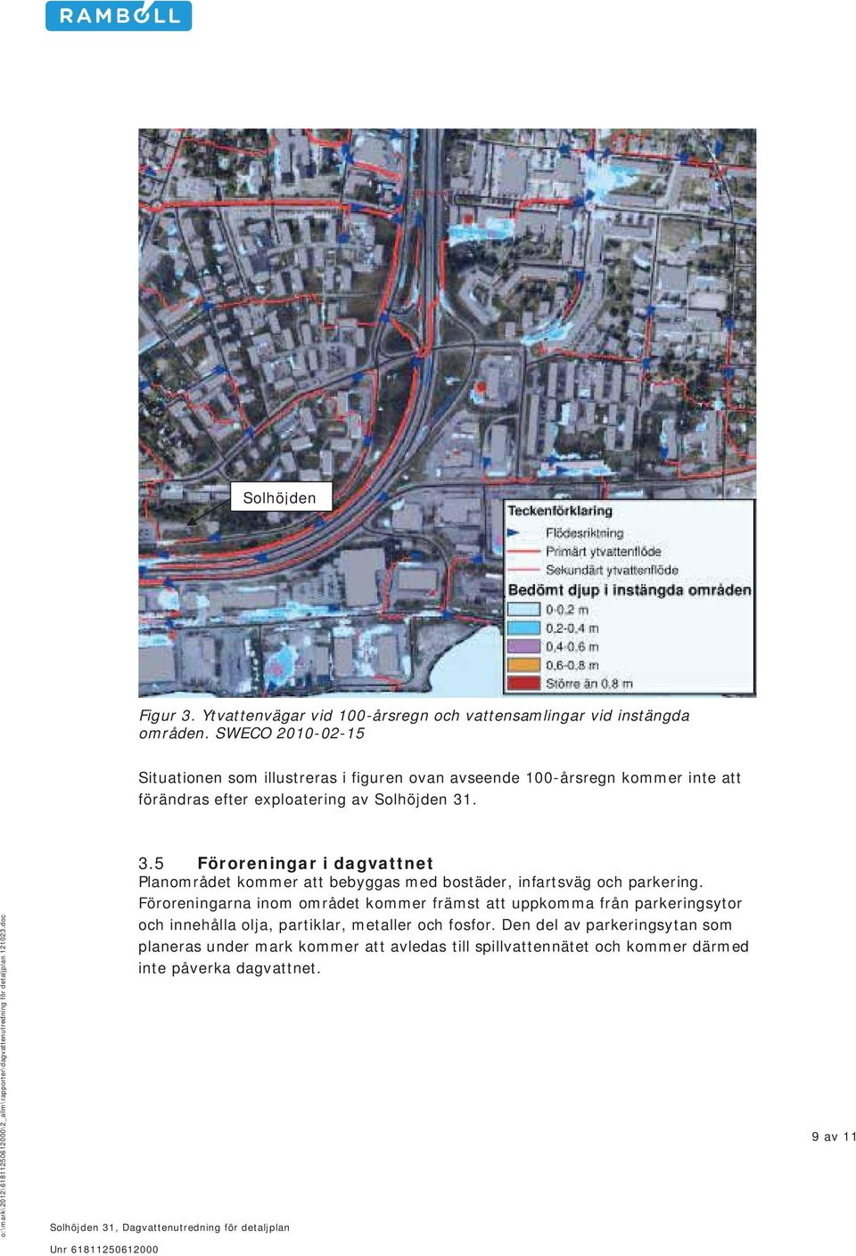 . 3.5 Föroreningar i dagvattnet Planområdet kommer att bebyggas med bostäder, infartsväg och parkering.